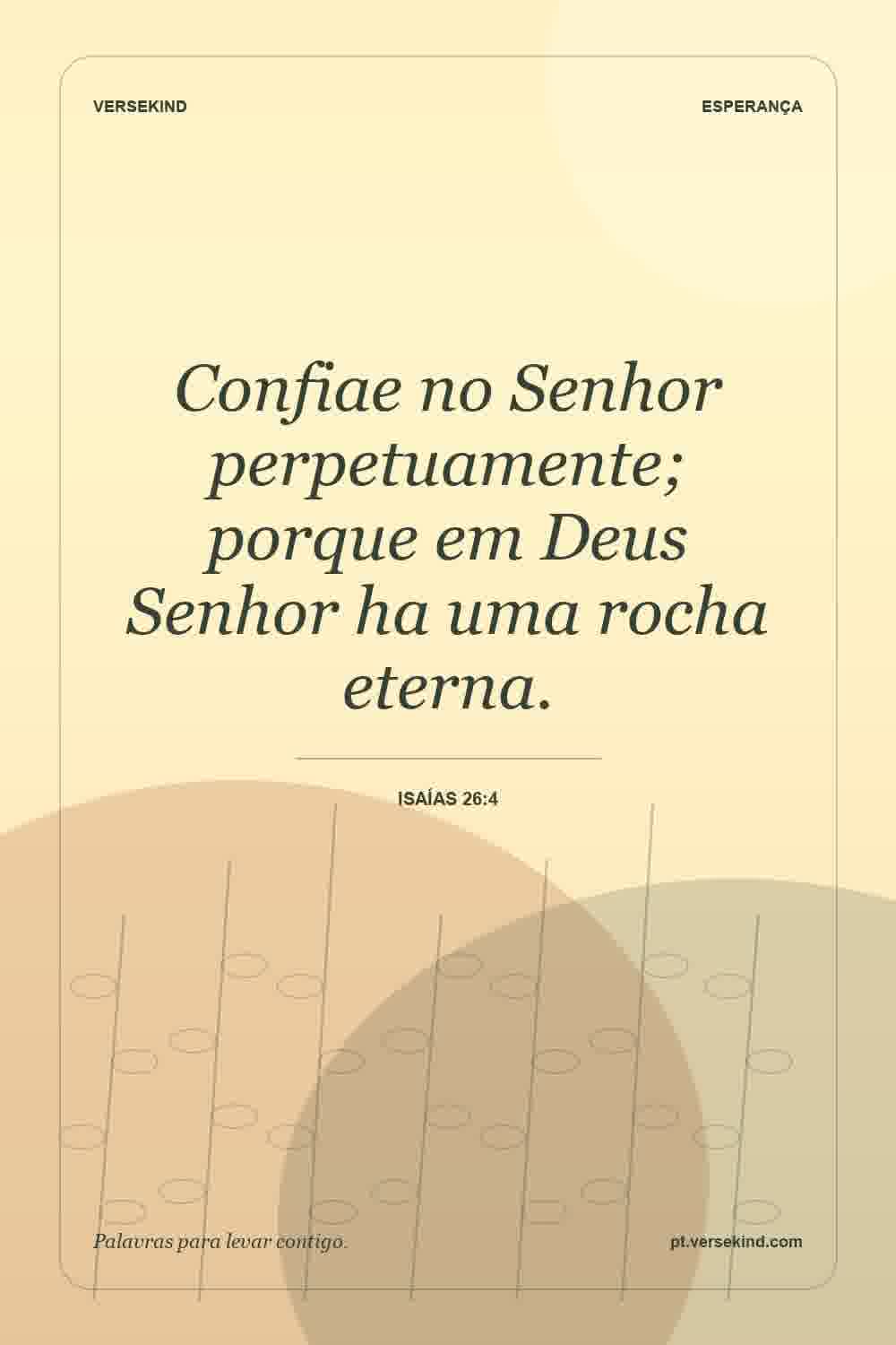 Confiae no Senhor perpetuamente; porque em Deus Senhor ha uma rocha eterna. — Isaías 26:4