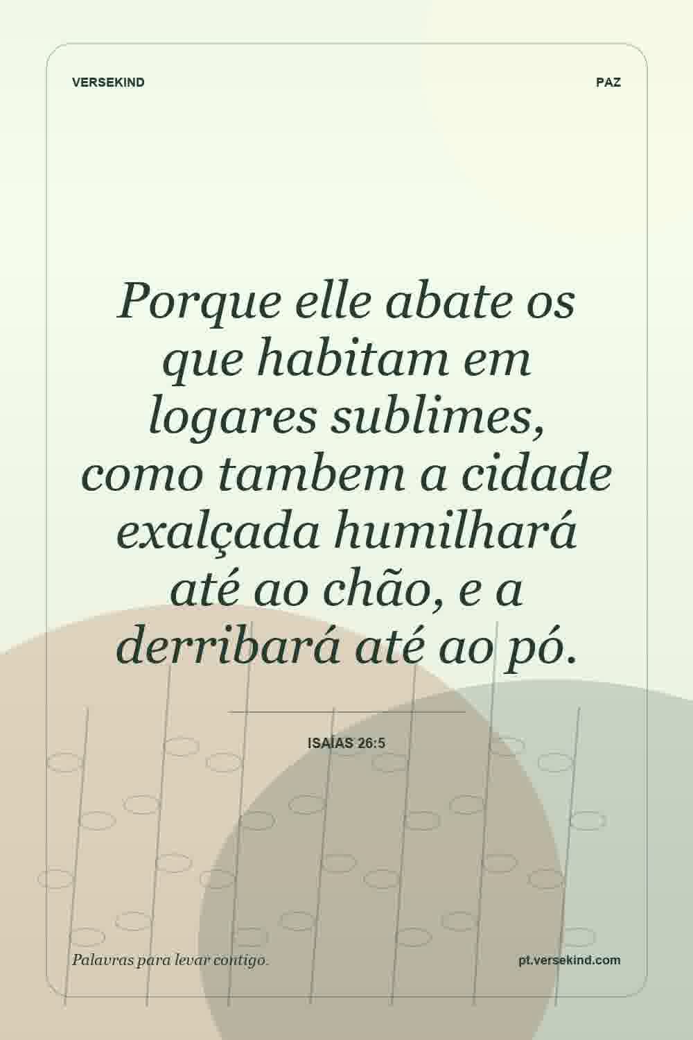 Porque elle abate os que habitam em logares sublimes, como tambem a cidade exalçada humilhará até ao chão, e a derribará até ao pó. — Isaías 26:5