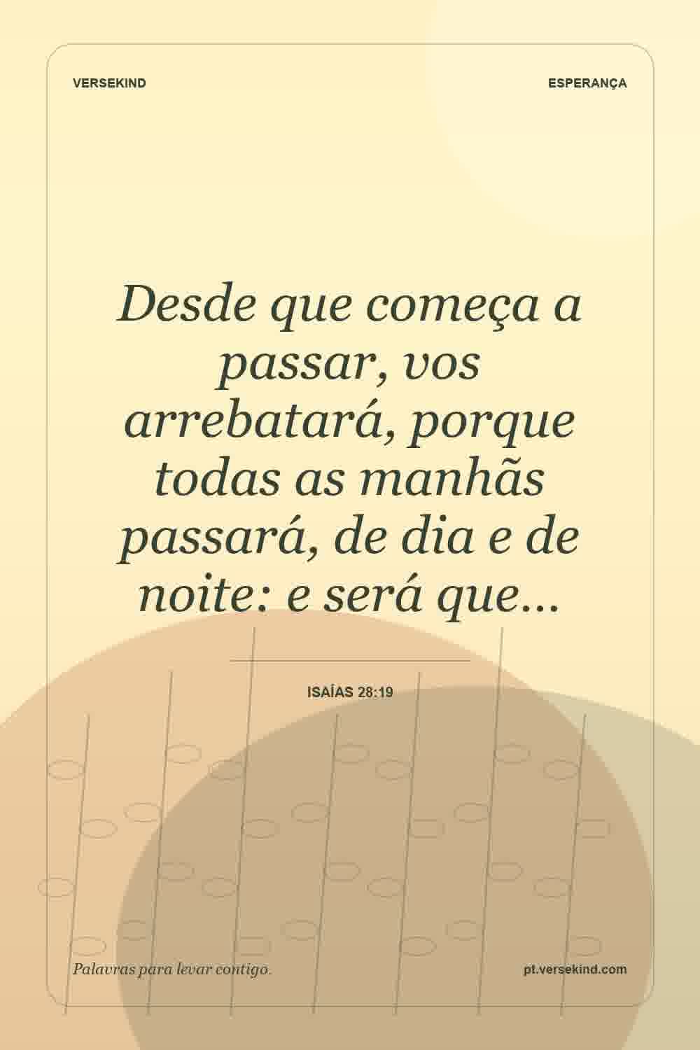 Desde que começa a passar, vos arrebatará, porque todas as manhãs passará, de dia e de noite: e será que… — Isaías 28:19