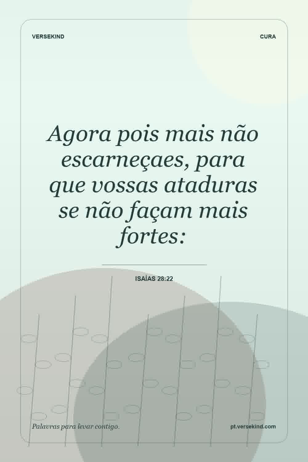 Agora pois mais não escarneçaes, para que vossas ataduras se não façam mais fortes: — Isaías 28:22
