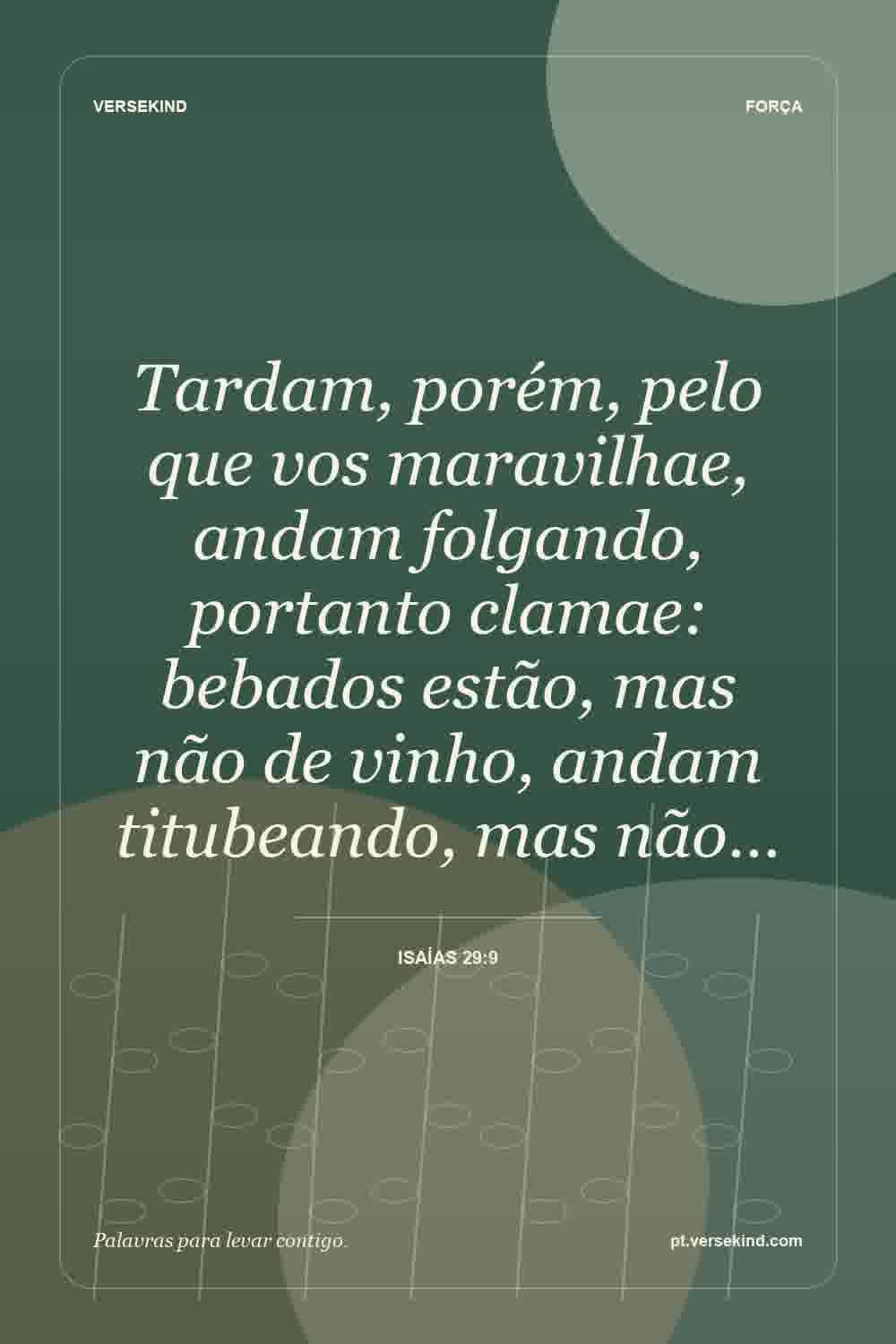 Tardam, porém, pelo que vos maravilhae, andam folgando, portanto clamae: bebados estão, mas não de vinho, andam titubeando, mas não… — Isaías 29:9
