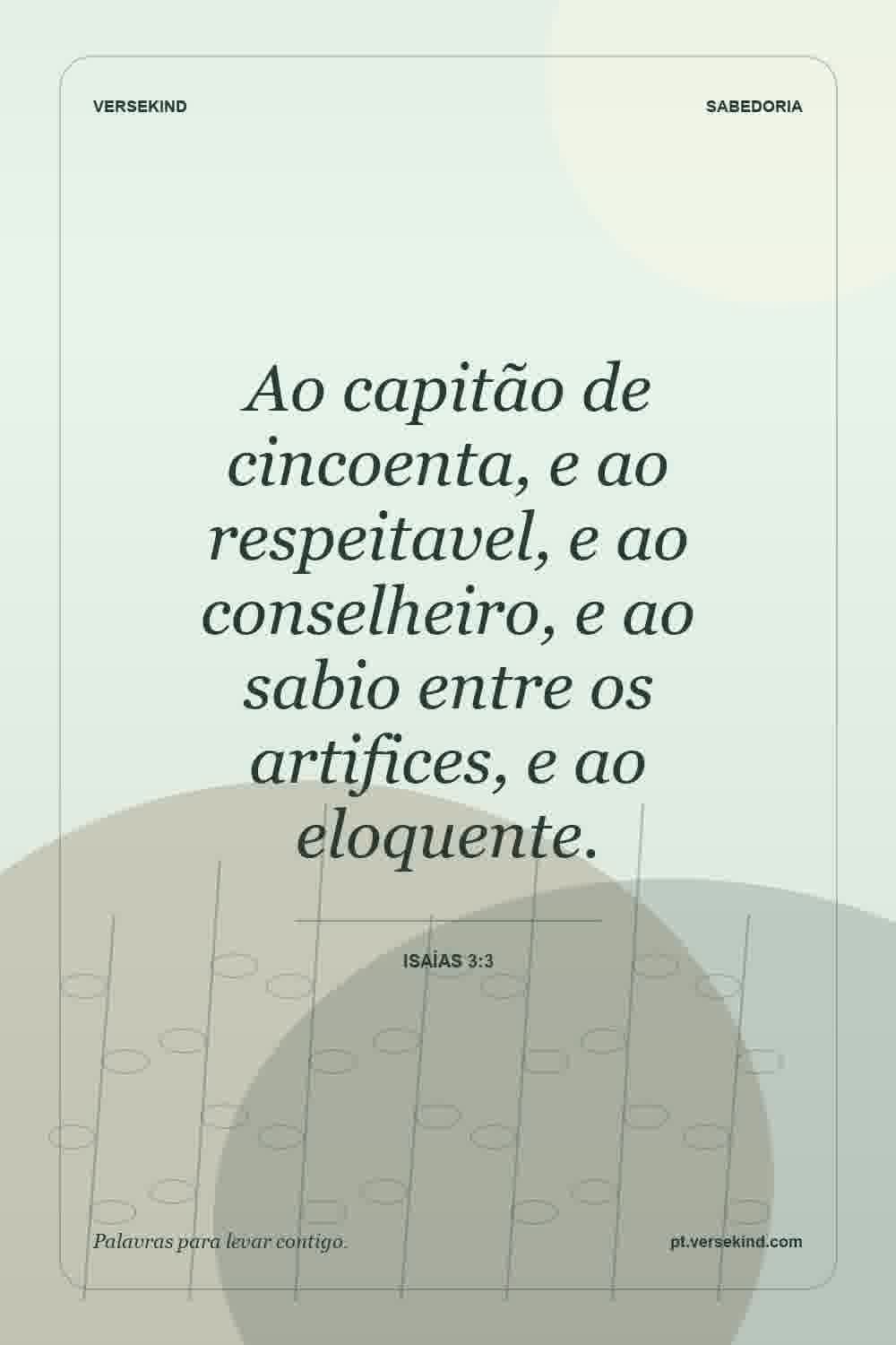 Ao capitão de cincoenta, e ao respeitavel, e ao conselheiro, e ao sabio entre os artifices, e ao eloquente. — Isaías 3:3