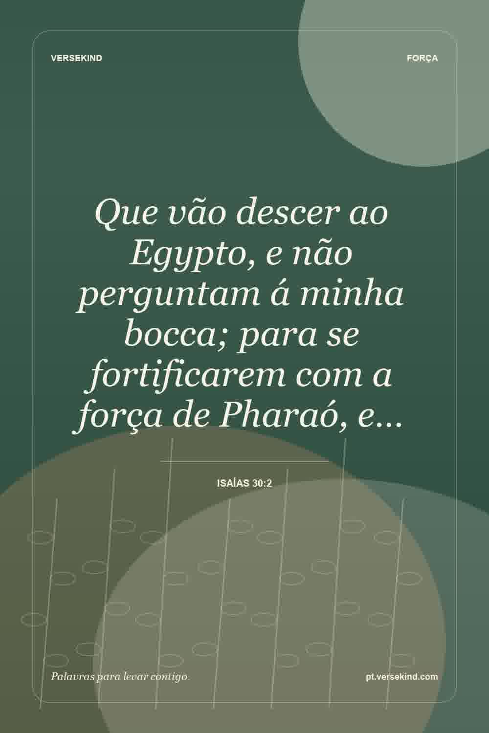 Que vão descer ao Egypto, e não perguntam á minha bocca; para se fortificarem com a força de Pharaó, e… — Isaías 30:2