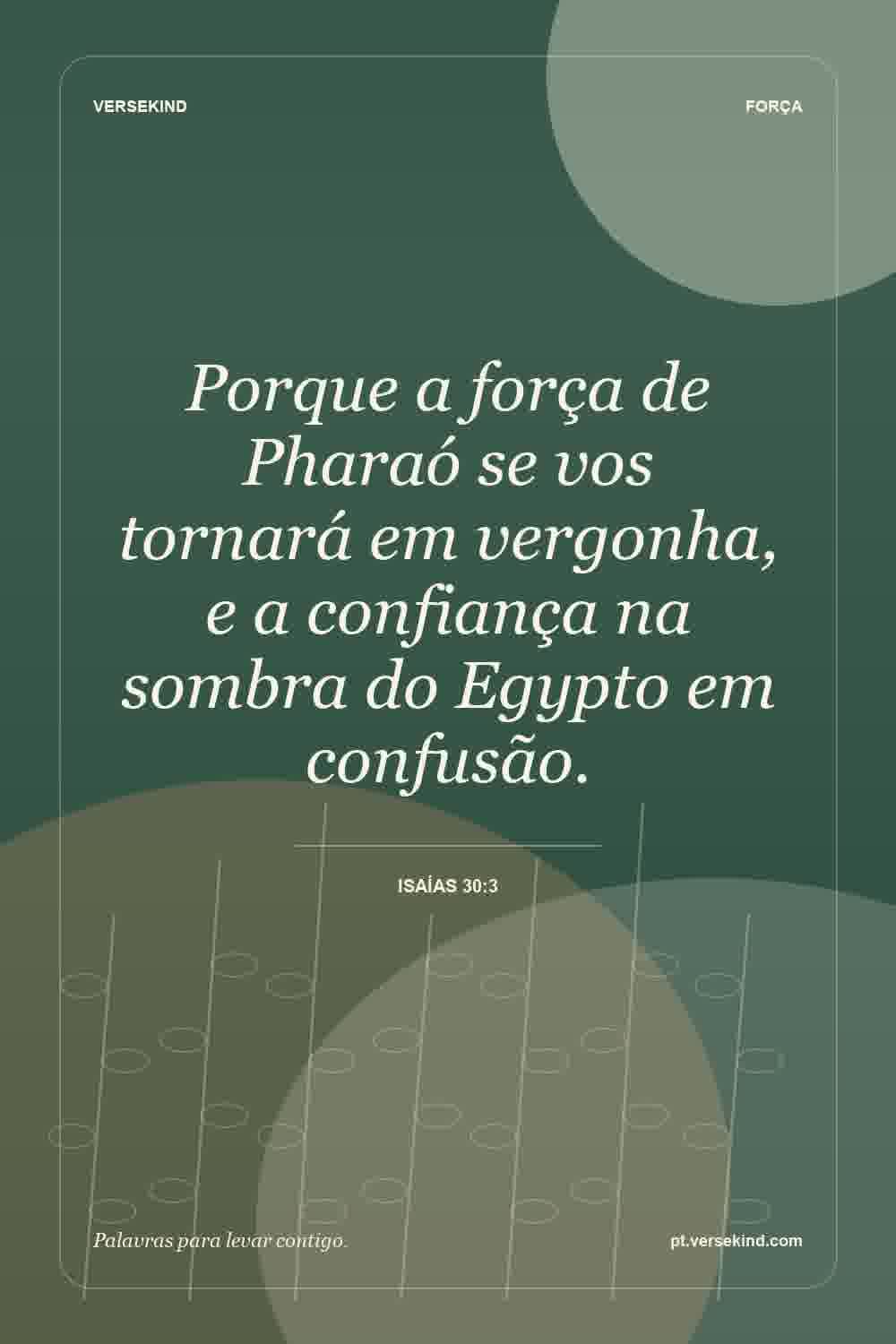 Porque a força de Pharaó se vos tornará em vergonha, e a confiança na sombra do Egypto em confusão. — Isaías 30:3