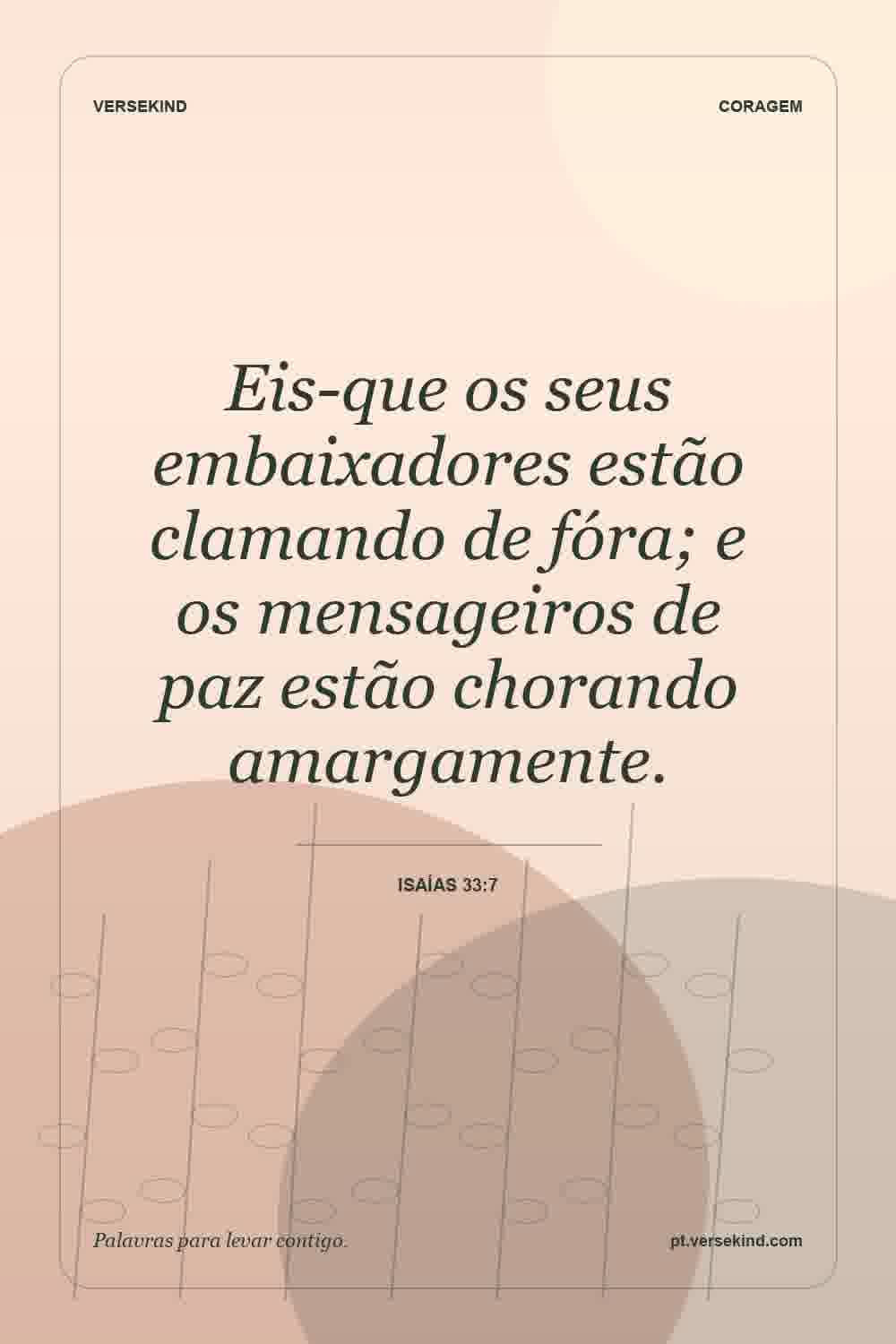 Eis-que os seus embaixadores estão clamando de fóra; e os mensageiros de paz estão chorando amargamente. — Isaías 33:7