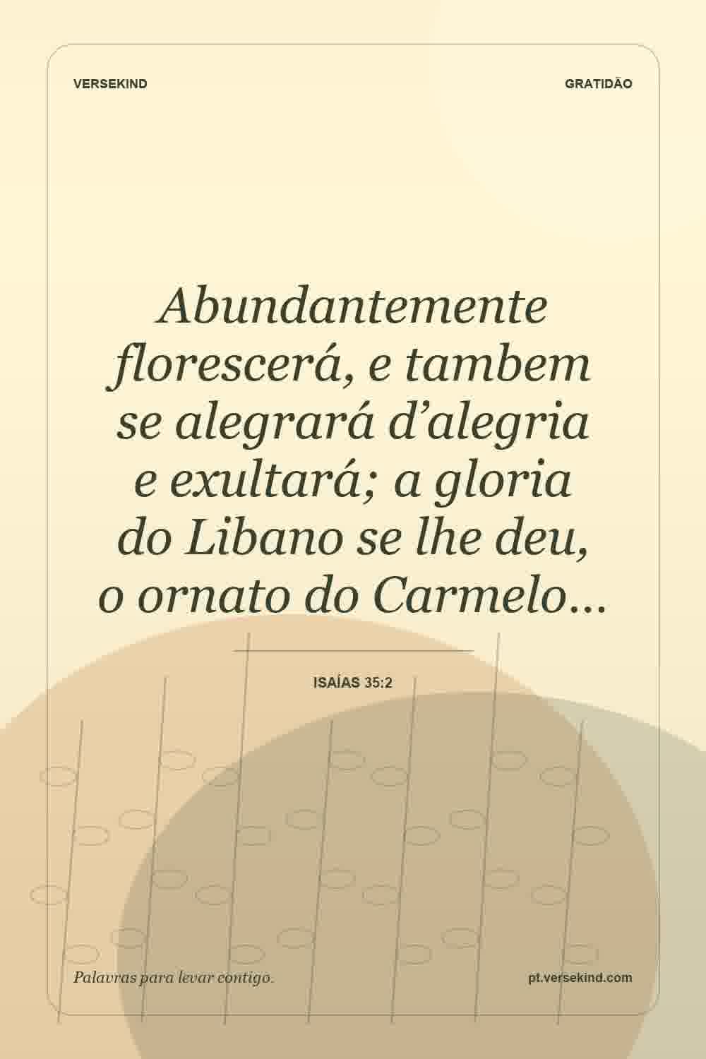 Abundantemente florescerá, e tambem se alegrará d’alegria e exultará; a gloria do Libano se lhe deu, o ornato do Carmelo… — Isaías 35:2