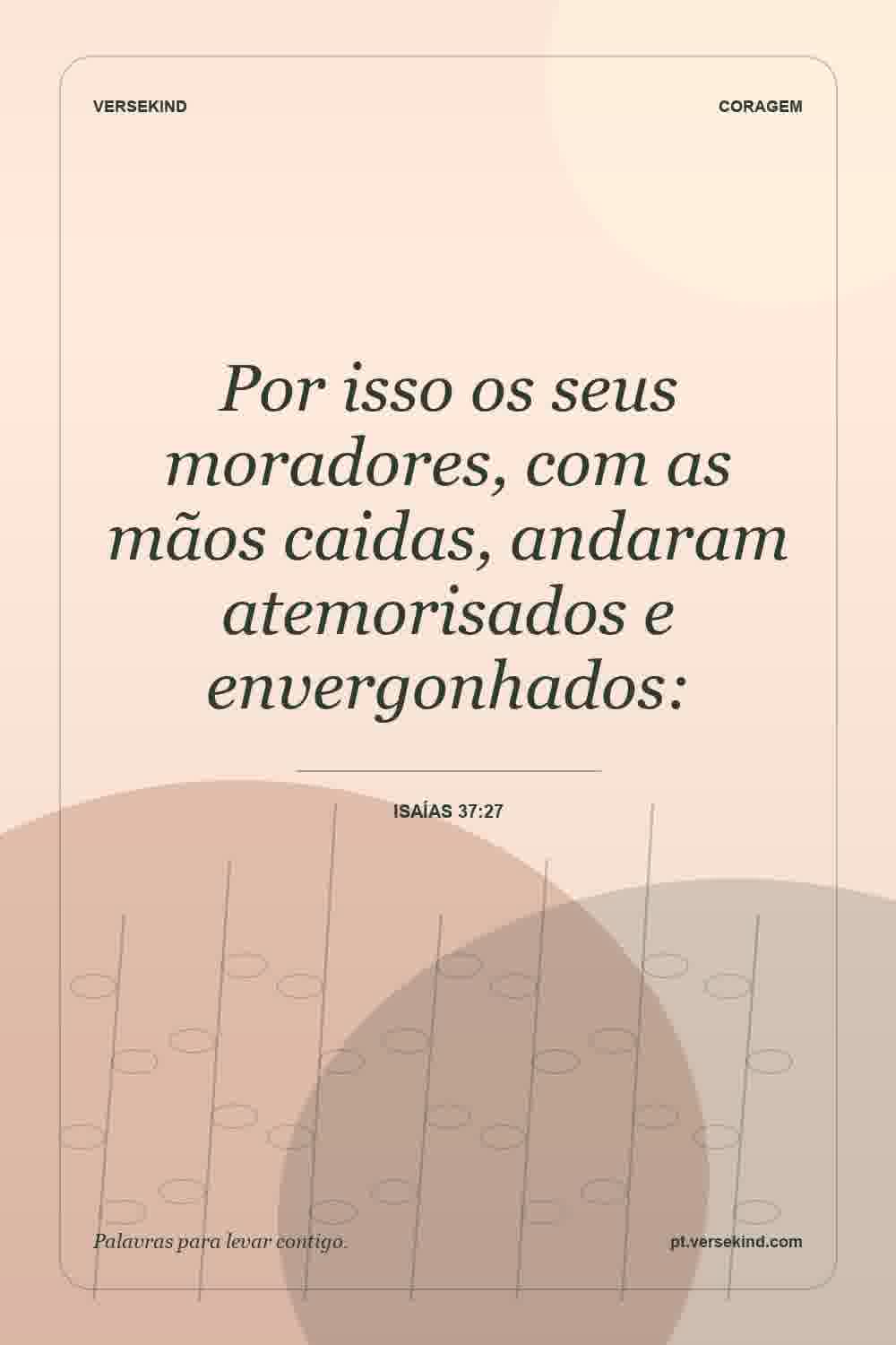 Por isso os seus moradores, com as mãos caidas, andaram atemorisados e envergonhados: — Isaías 37:27