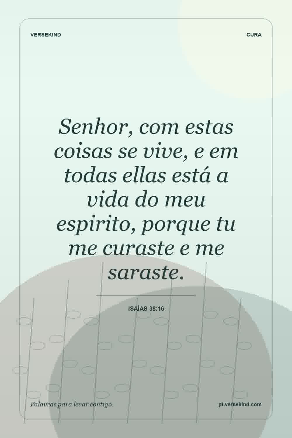 Senhor, com estas coisas se vive, e em todas ellas está a vida do meu espirito, porque tu me curaste e me saraste. — Isaías 38:16