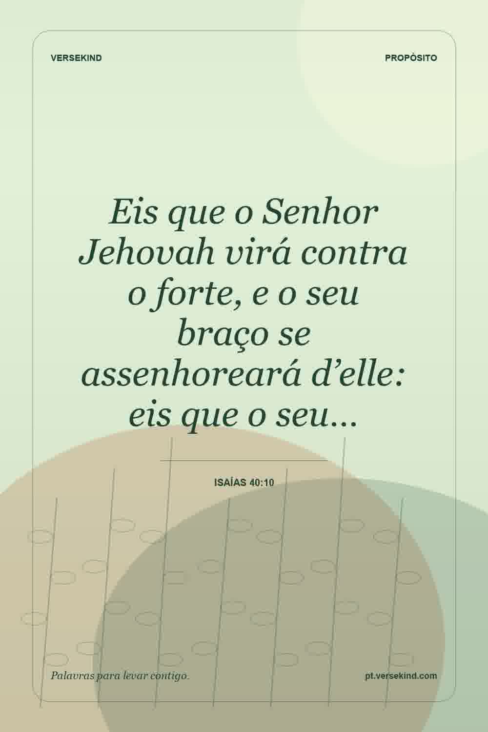 Eis que o Senhor Jehovah virá contra o forte, e o seu braço se assenhoreará d’elle: eis que o seu… — Isaías 40:10