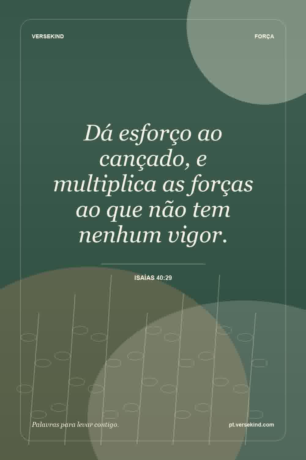 Dá esforço ao cançado, e multiplica as forças ao que não tem nenhum vigor. — Isaías 40:29