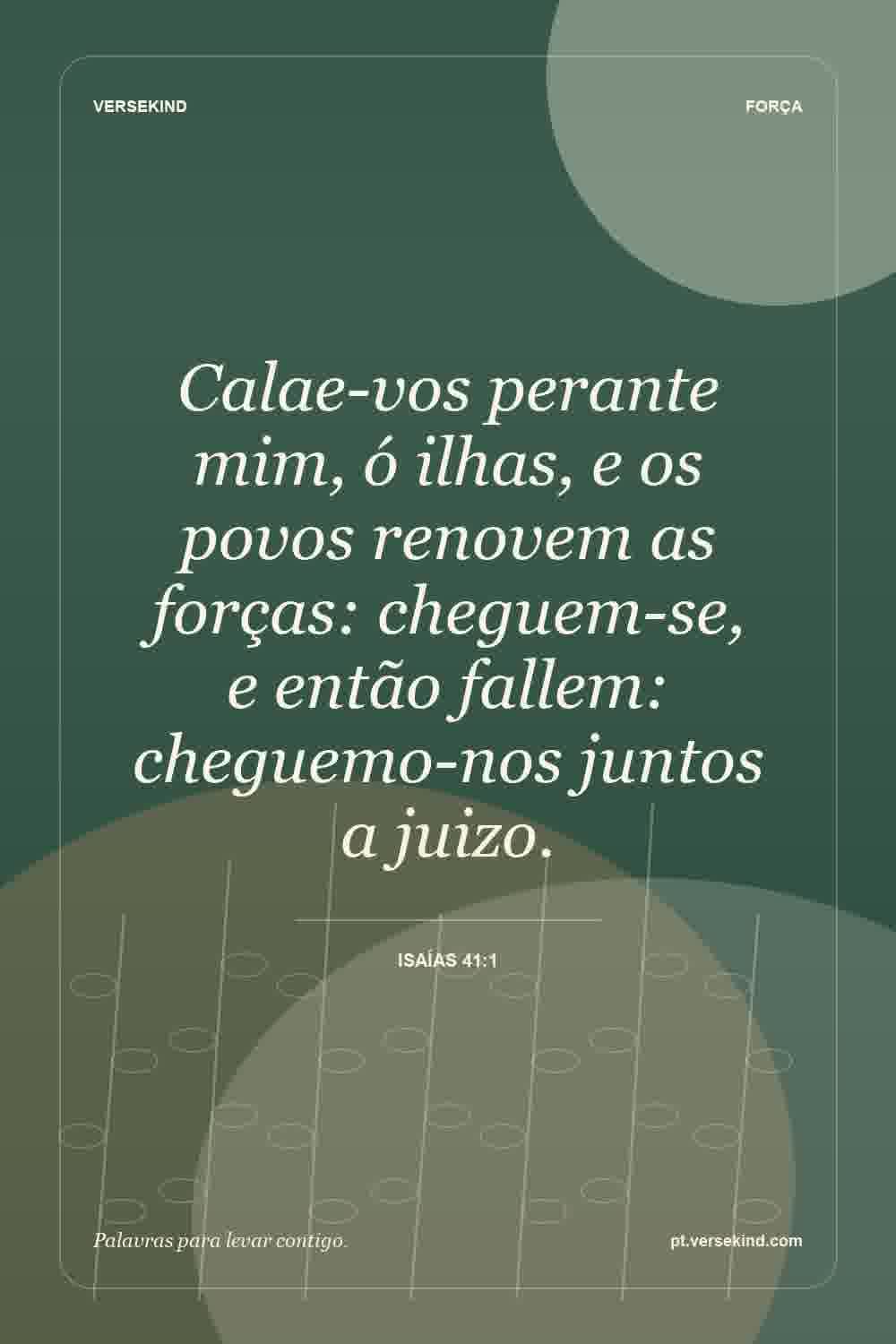 Calae-vos perante mim, ó ilhas, e os povos renovem as forças: cheguem-se, e então fallem: cheguemo-nos juntos a juizo. — Isaías 41:1