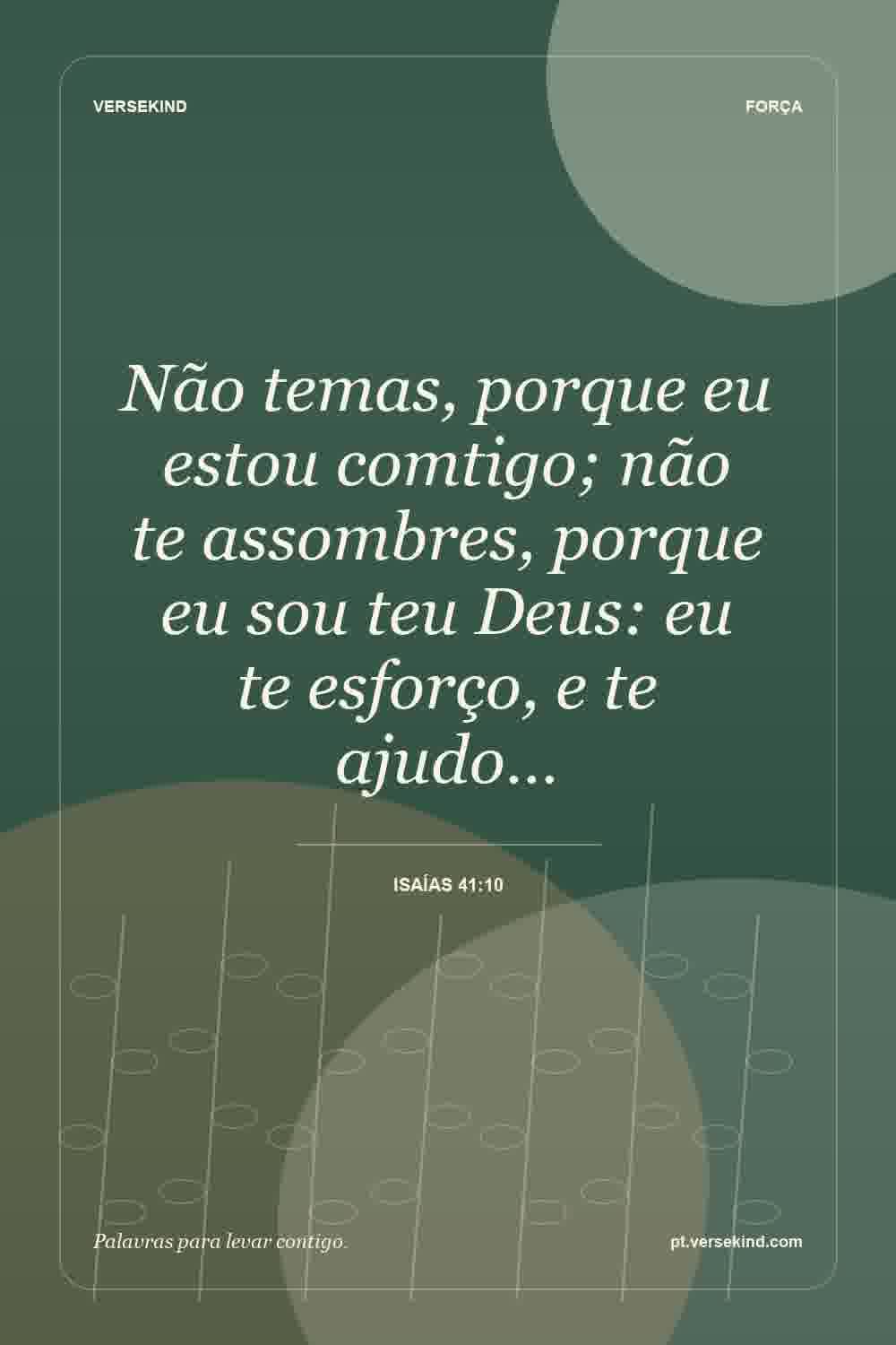 Não temas, porque eu estou comtigo; não te assombres, porque eu sou teu Deus: eu te esforço, e te ajudo… — Isaías 41:10