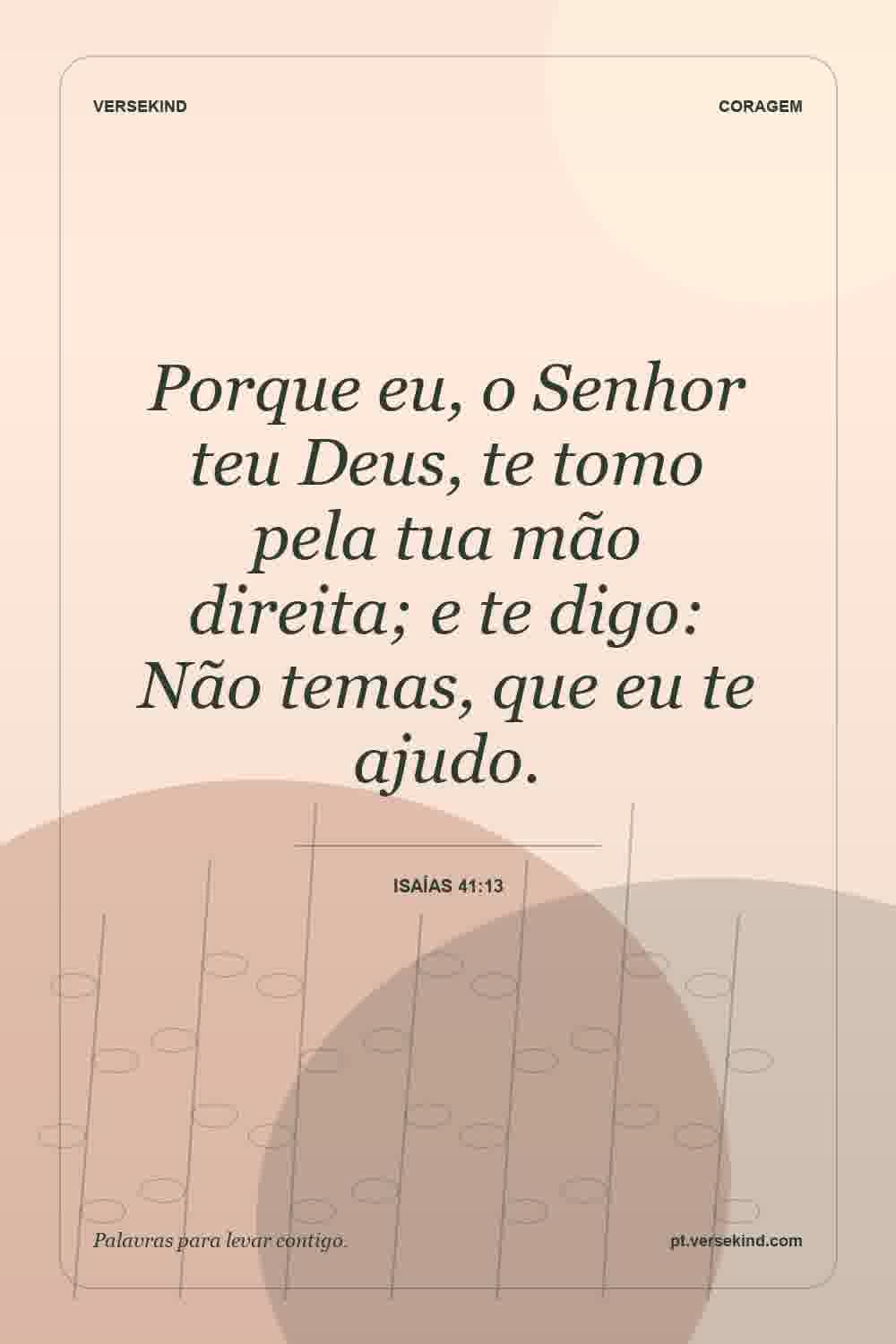 Porque eu, o Senhor teu Deus, te tomo pela tua mão direita; e te digo: Não temas, que eu te ajudo. — Isaías 41:13