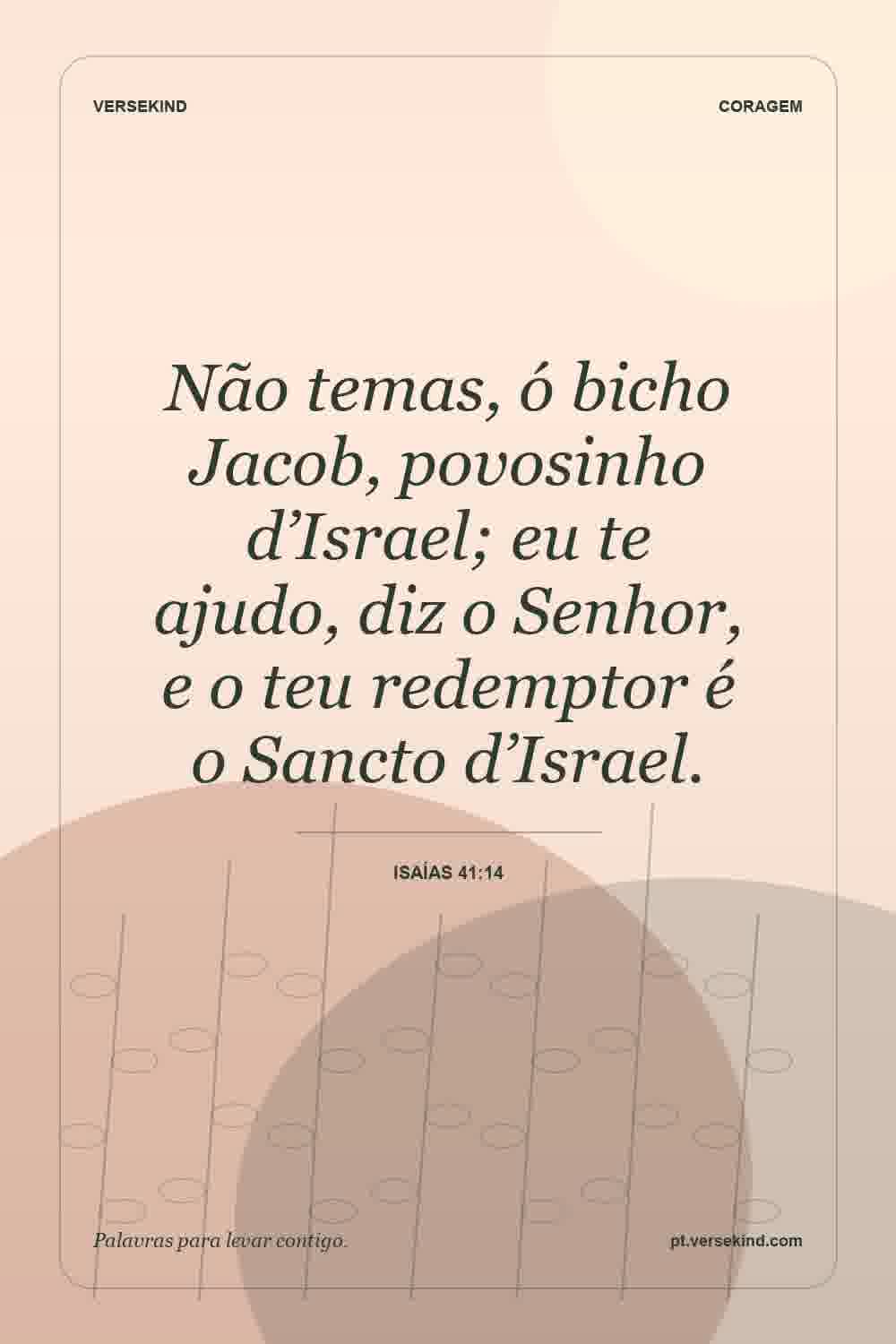 Não temas, ó bicho Jacob, povosinho d’Israel; eu te ajudo, diz o Senhor, e o teu redemptor é o Sancto d’Israel. — Isaías 41:14