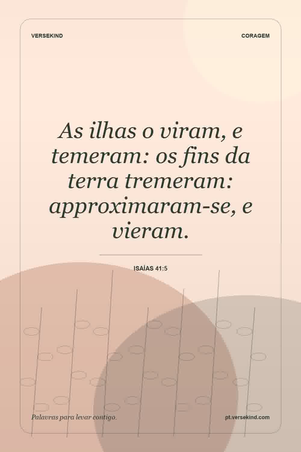 As ilhas o viram, e temeram: os fins da terra tremeram: approximaram-se, e vieram. — Isaías 41:5