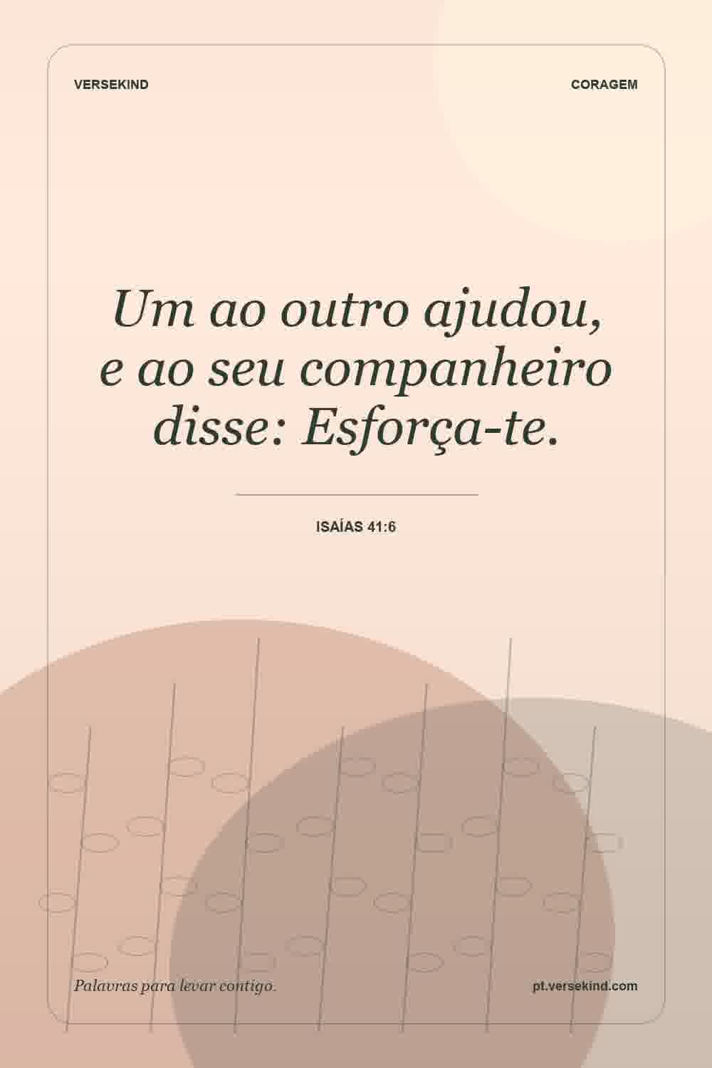 Um ao outro ajudou, e ao seu companheiro disse: Esforça-te. — Isaías 41:6