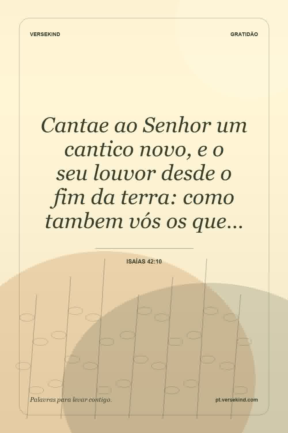 Cantae ao Senhor um cantico novo, e o seu louvor desde o fim da terra: como tambem vós os que… — Isaías 42:10