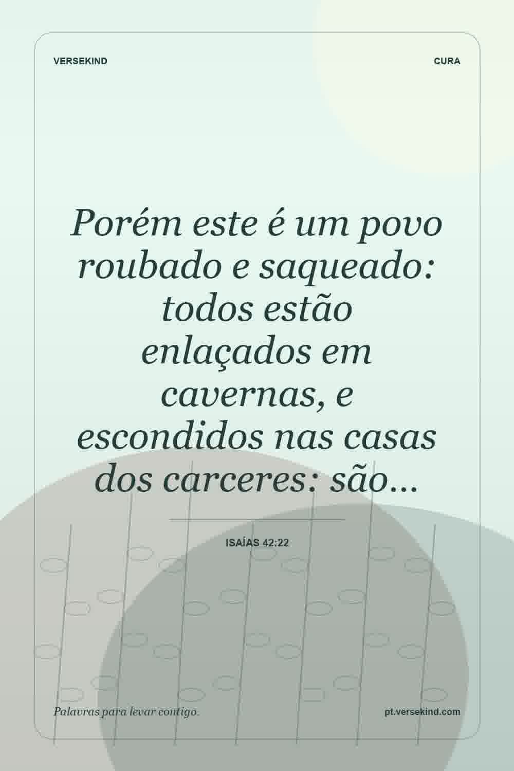 Porém este é um povo roubado e saqueado: todos estão enlaçados em cavernas, e escondidos nas casas dos carceres: são… — Isaías 42:22