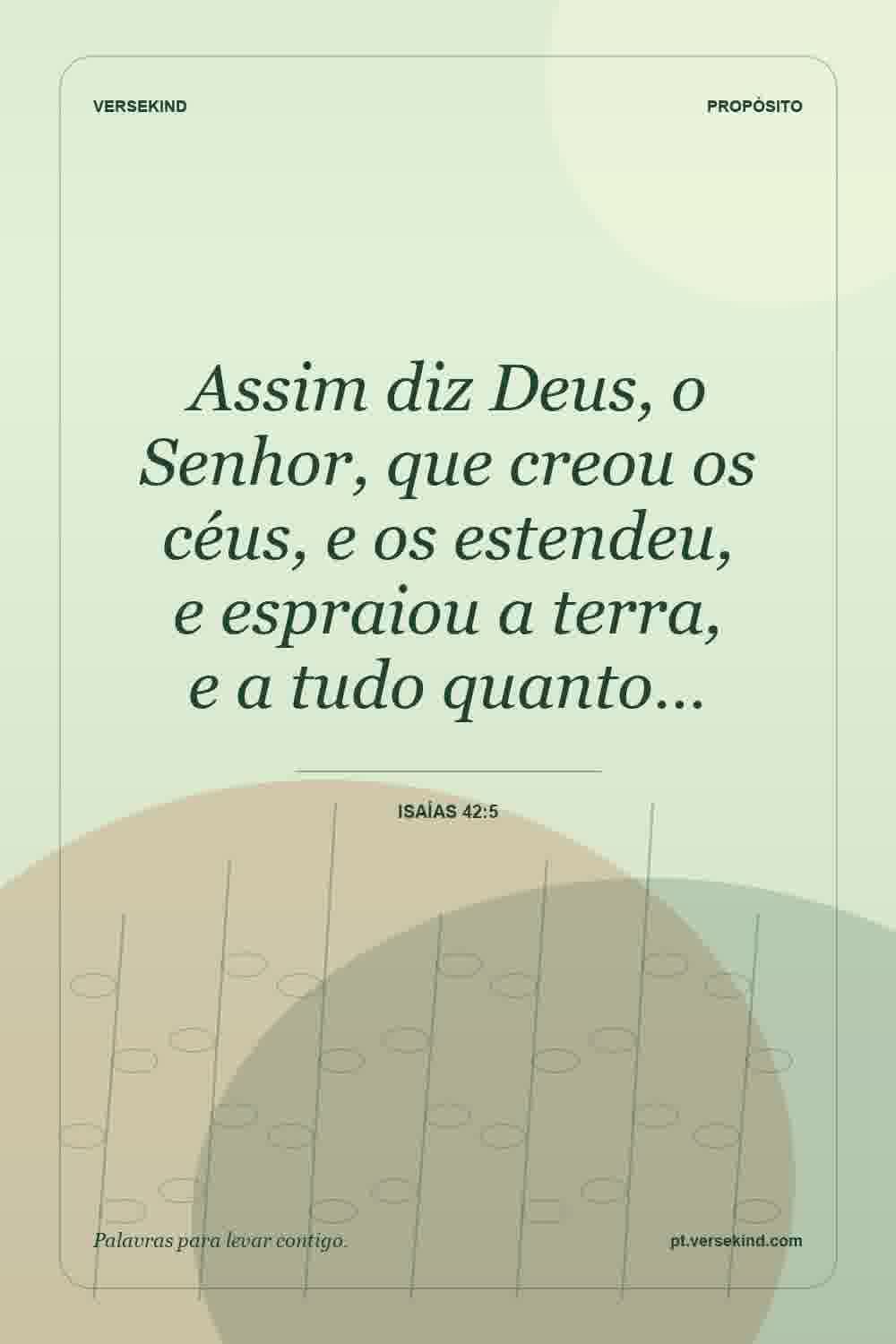 Assim diz Deus, o Senhor, que creou os céus, e os estendeu, e espraiou a terra, e a tudo quanto… — Isaías 42:5