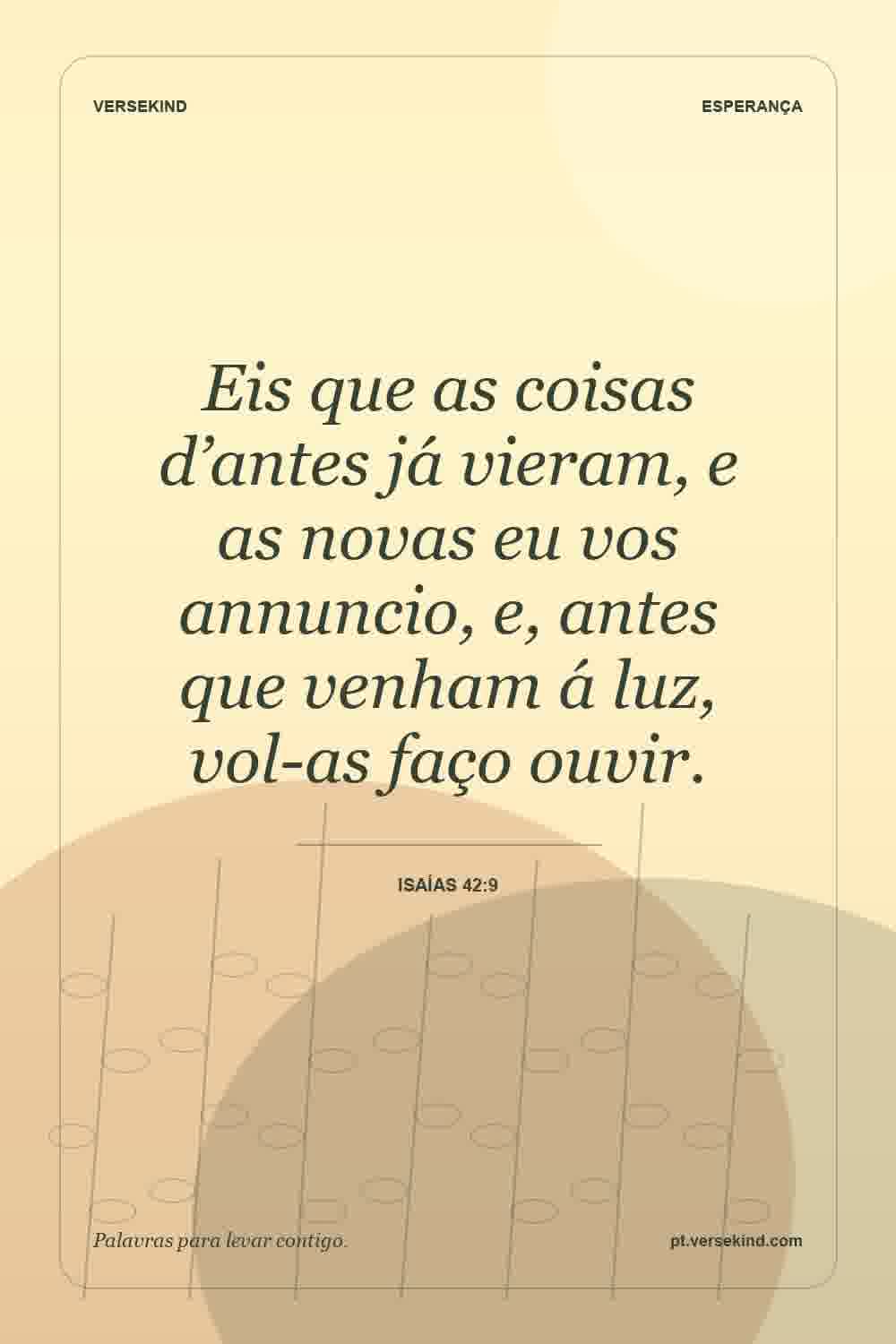 Eis que as coisas d’antes já vieram, e as novas eu vos annuncio, e, antes que venham á luz, vol-as faço ouvir. — Isaías 42:9