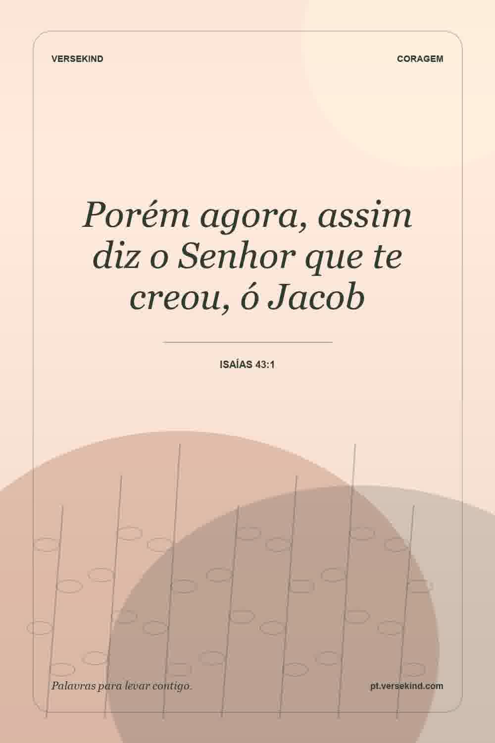 Porém agora, assim diz o Senhor que te creou, ó Jacob — Isaías 43:1