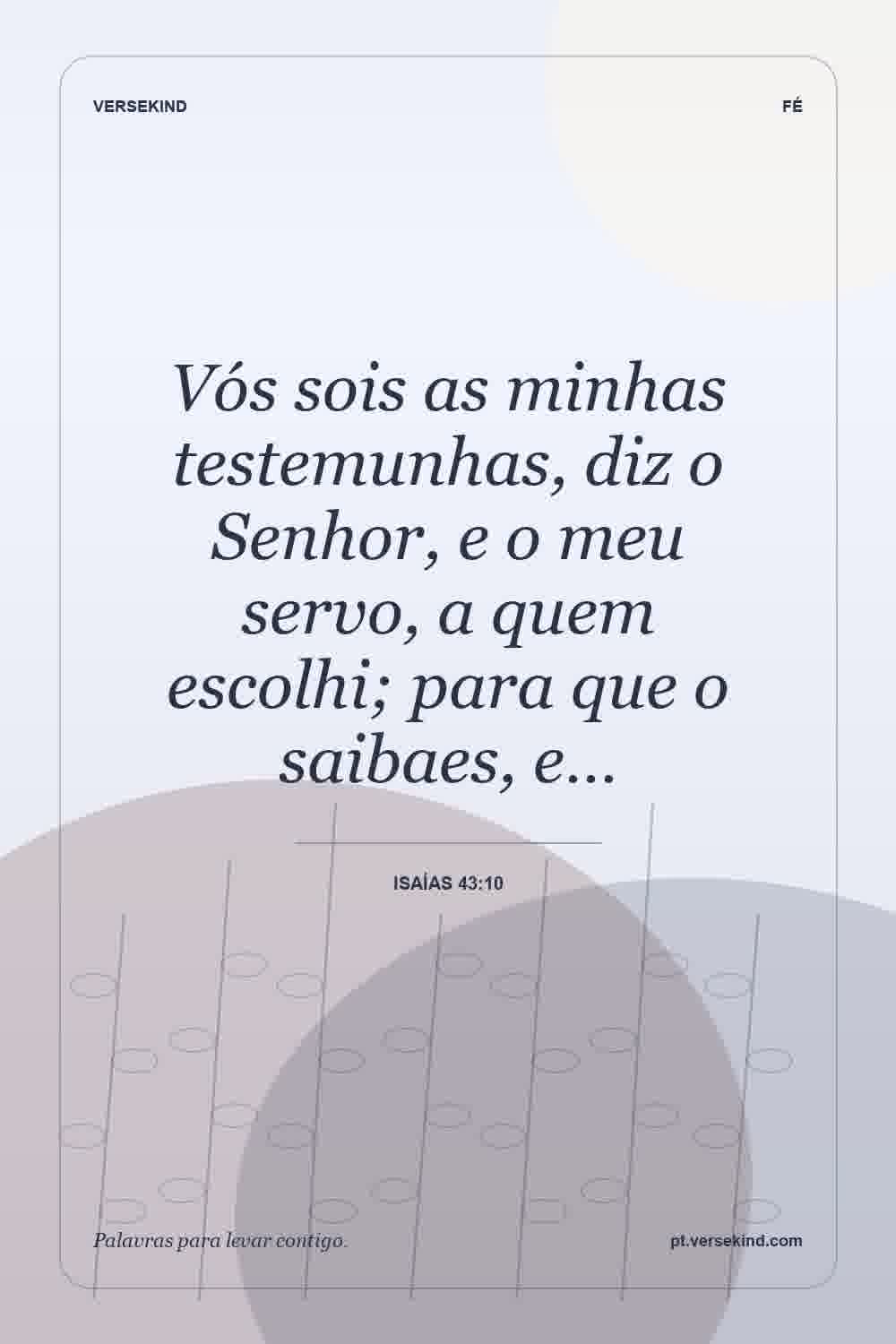 Vós sois as minhas testemunhas, diz o Senhor, e o meu servo, a quem escolhi; para que o saibaes, e… — Isaías 43:10