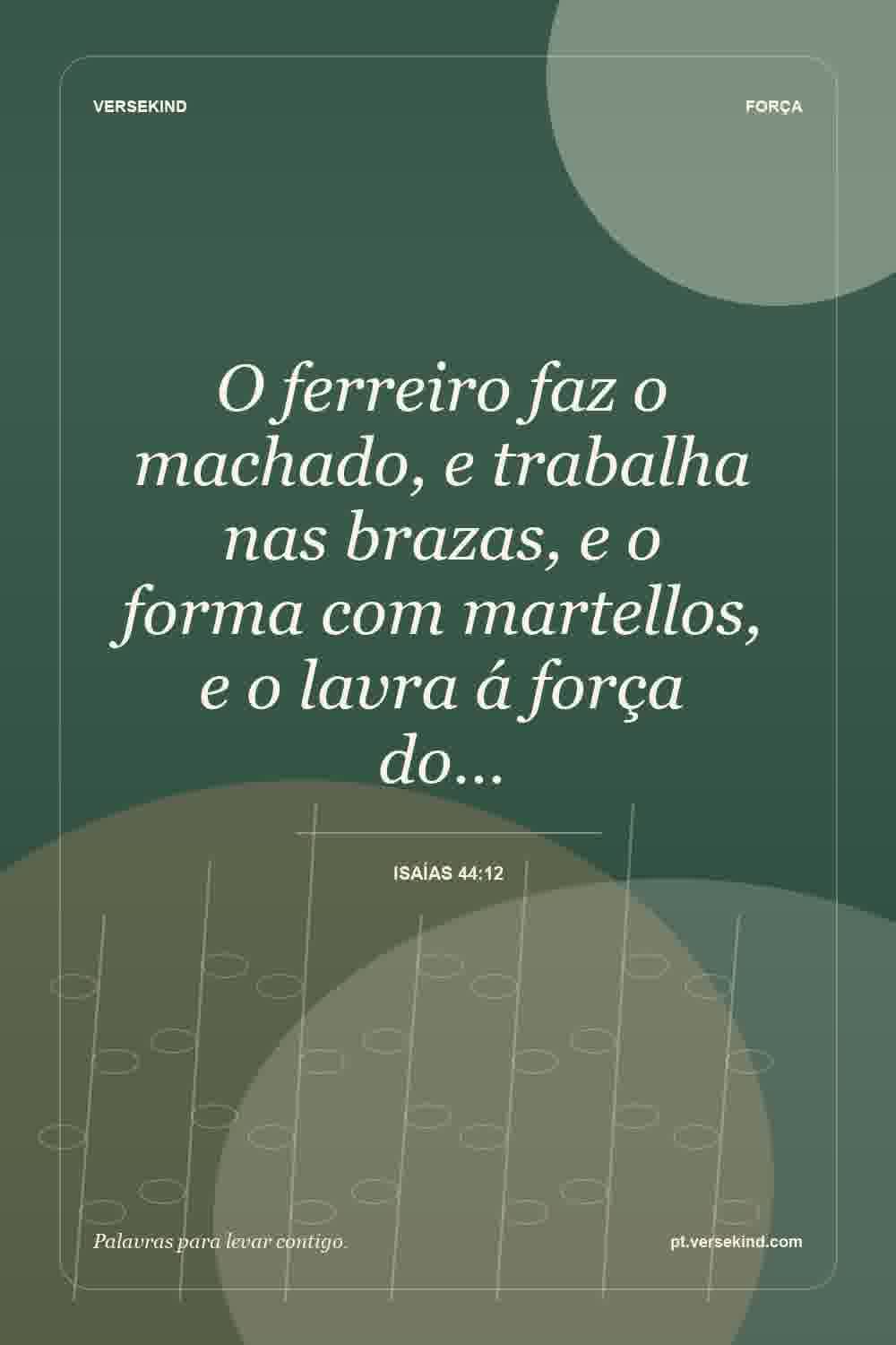 O ferreiro faz o machado, e trabalha nas brazas, e o forma com martellos, e o lavra á força do… — Isaías 44:12