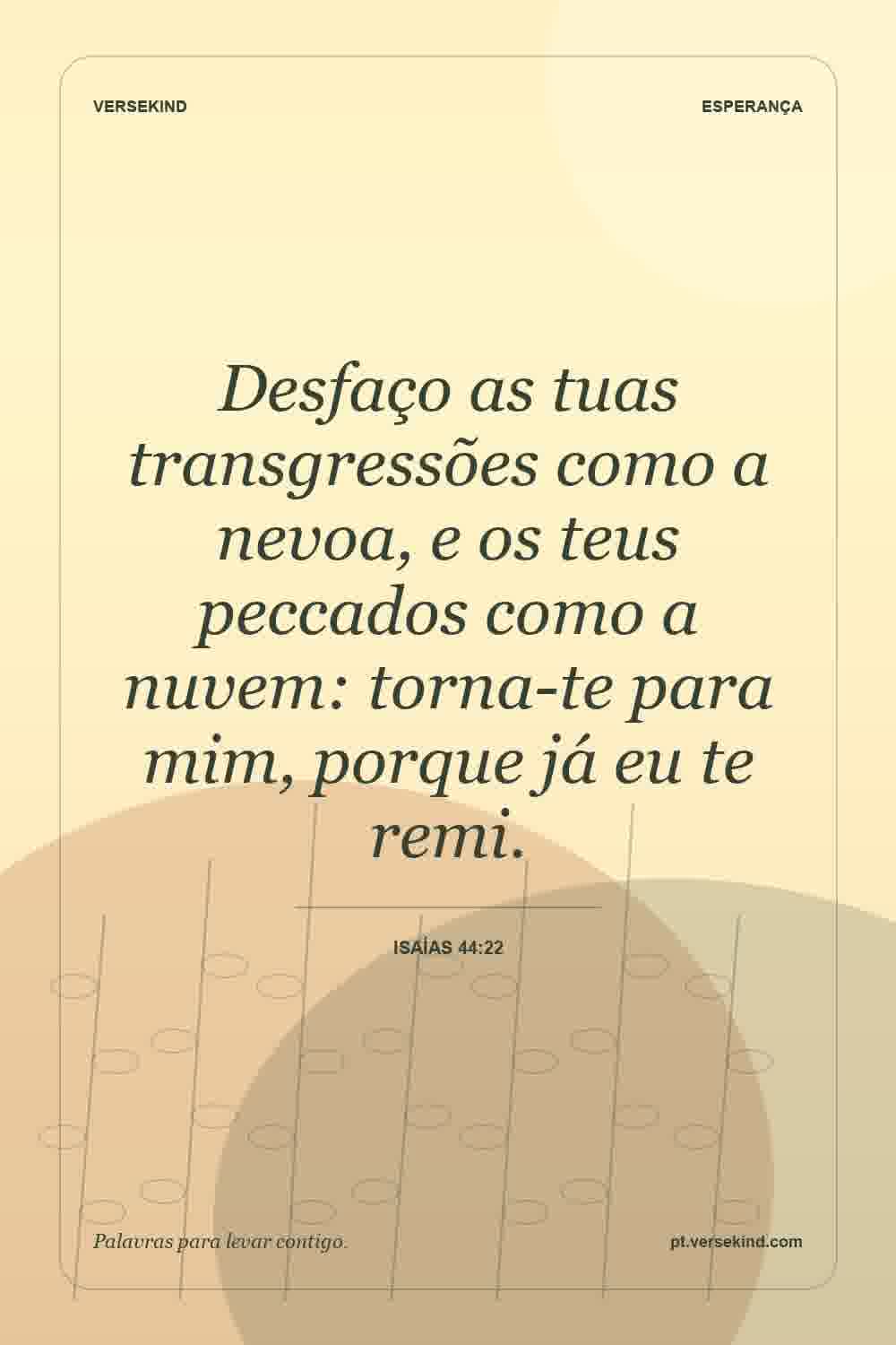 Desfaço as tuas transgressões como a nevoa, e os teus peccados como a nuvem: torna-te para mim, porque já eu te remi. — Isaías 44:22