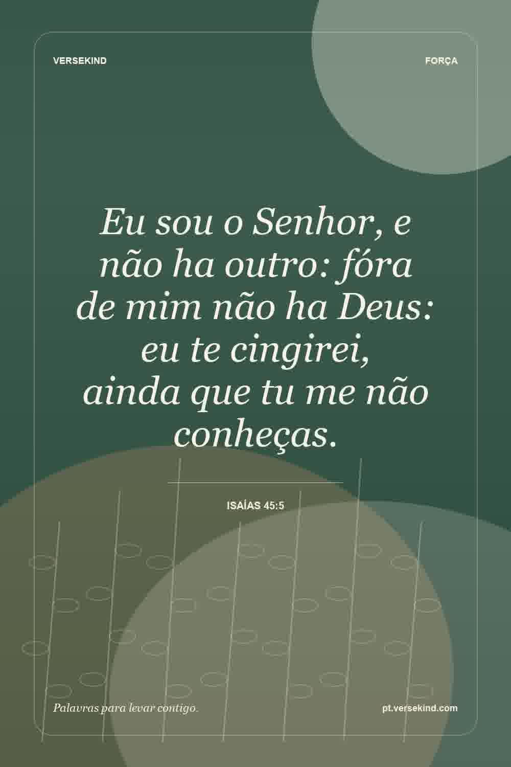 Eu sou o Senhor, e não ha outro: fóra de mim não ha Deus: eu te cingirei, ainda que tu me não conheças. — Isaías 45:5