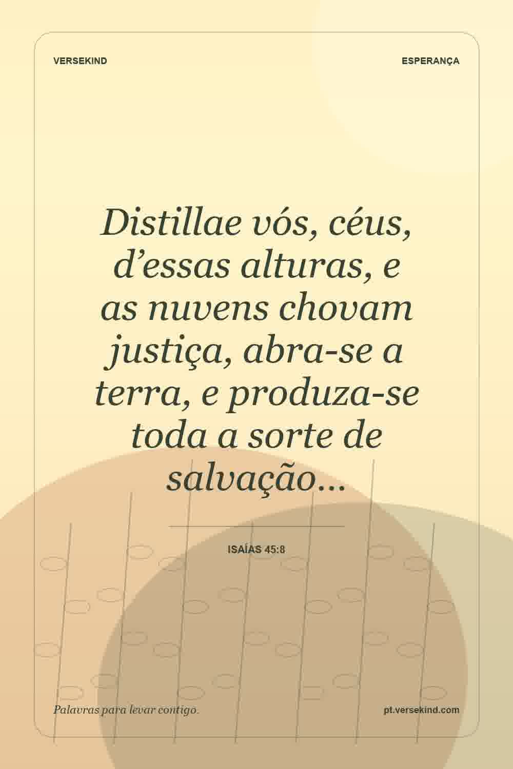 Distillae vós, céus, d’essas alturas, e as nuvens chovam justiça, abra-se a terra, e produza-se toda a sorte de salvação… — Isaías 45:8