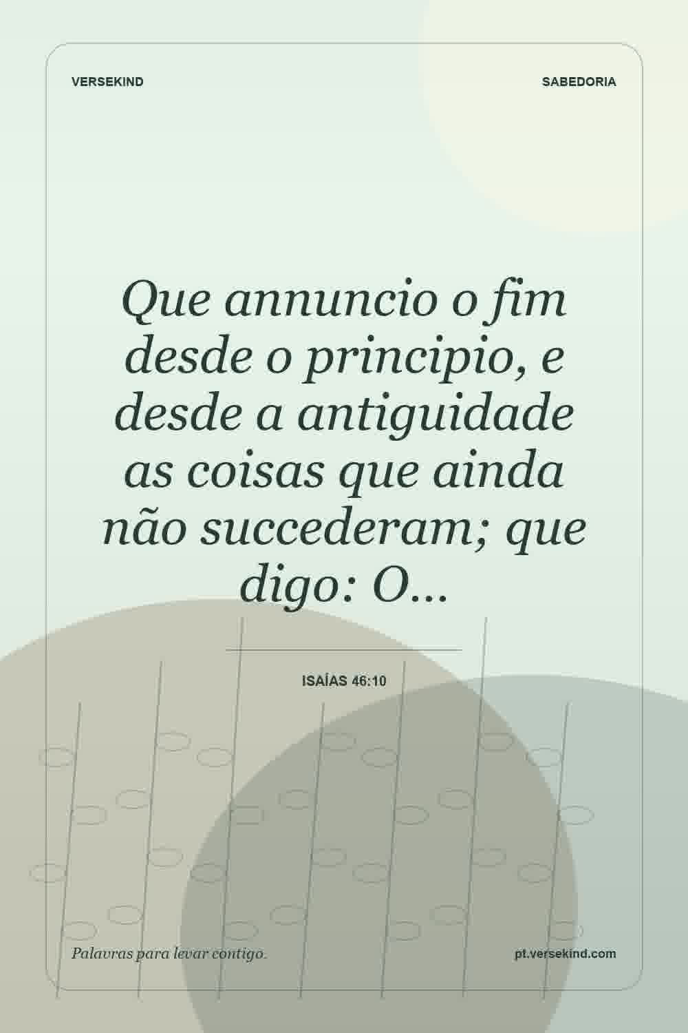 Que annuncio o fim desde o principio, e desde a antiguidade as coisas que ainda não succederam; que digo: O… — Isaías 46:10