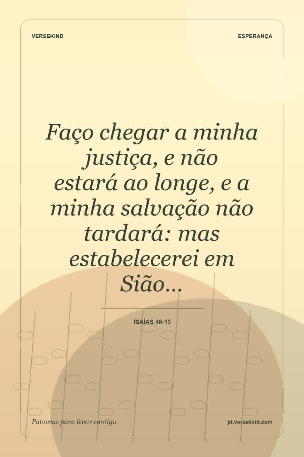 Faço chegar a minha justiça, e não estará ao longe, e a minha salvação não tardará: mas estabelecerei em Sião… — Isaías 46:13