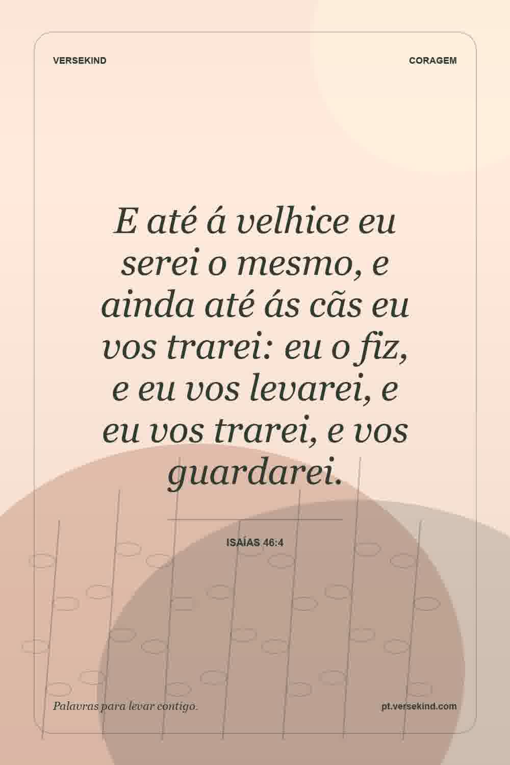 E até á velhice eu serei o mesmo, e ainda até ás cãs eu vos trarei: eu o fiz, e eu vos levarei, e eu vos trarei, e vos guardarei. — Isaías 46:4