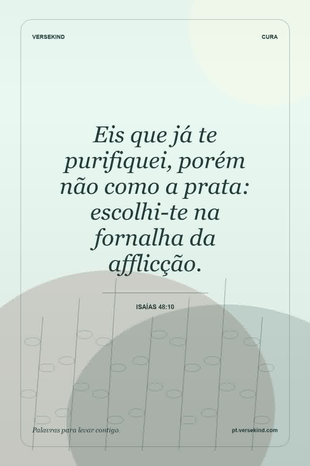 Eis que já te purifiquei, porém não como a prata: escolhi-te na fornalha da afflicção. — Isaías 48:10