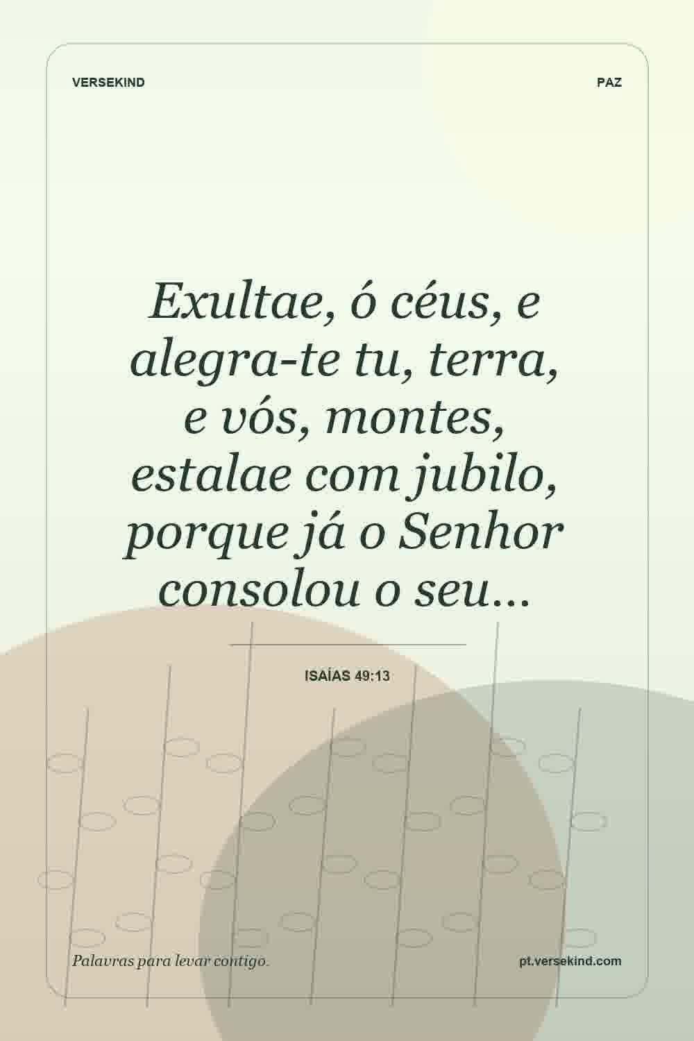 Exultae, ó céus, e alegra-te tu, terra, e vós, montes, estalae com jubilo, porque já o Senhor consolou o seu… — Isaías 49:13
