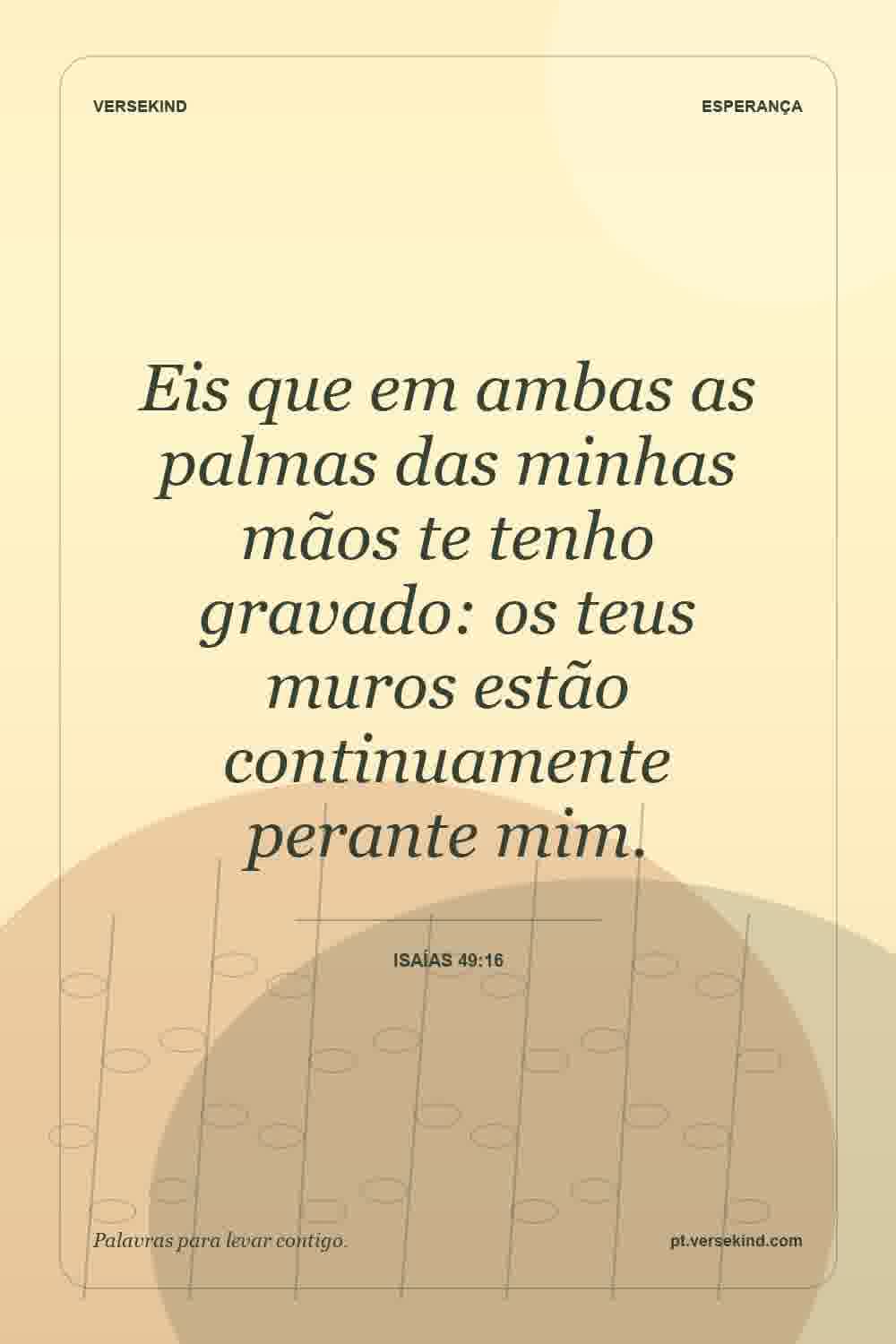 Eis que em ambas as palmas das minhas mãos te tenho gravado: os teus muros estão continuamente perante mim. — Isaías 49:16