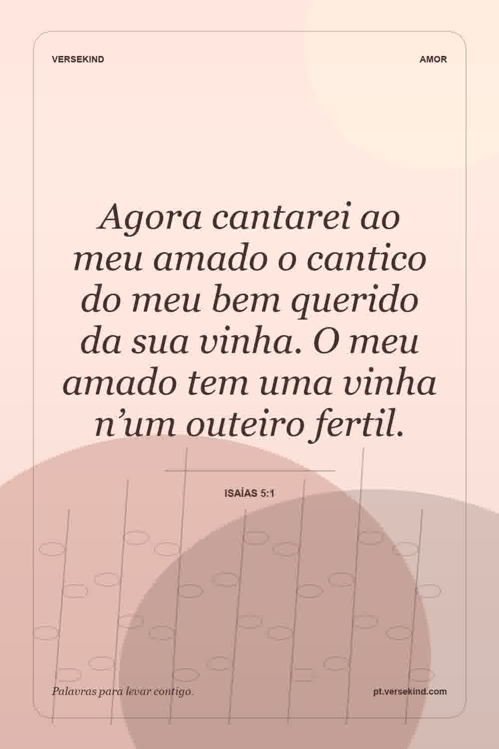 Agora cantarei ao meu amado o cantico do meu bem querido da sua vinha. O meu amado tem uma vinha n’um outeiro fertil. — Isaías 5:1