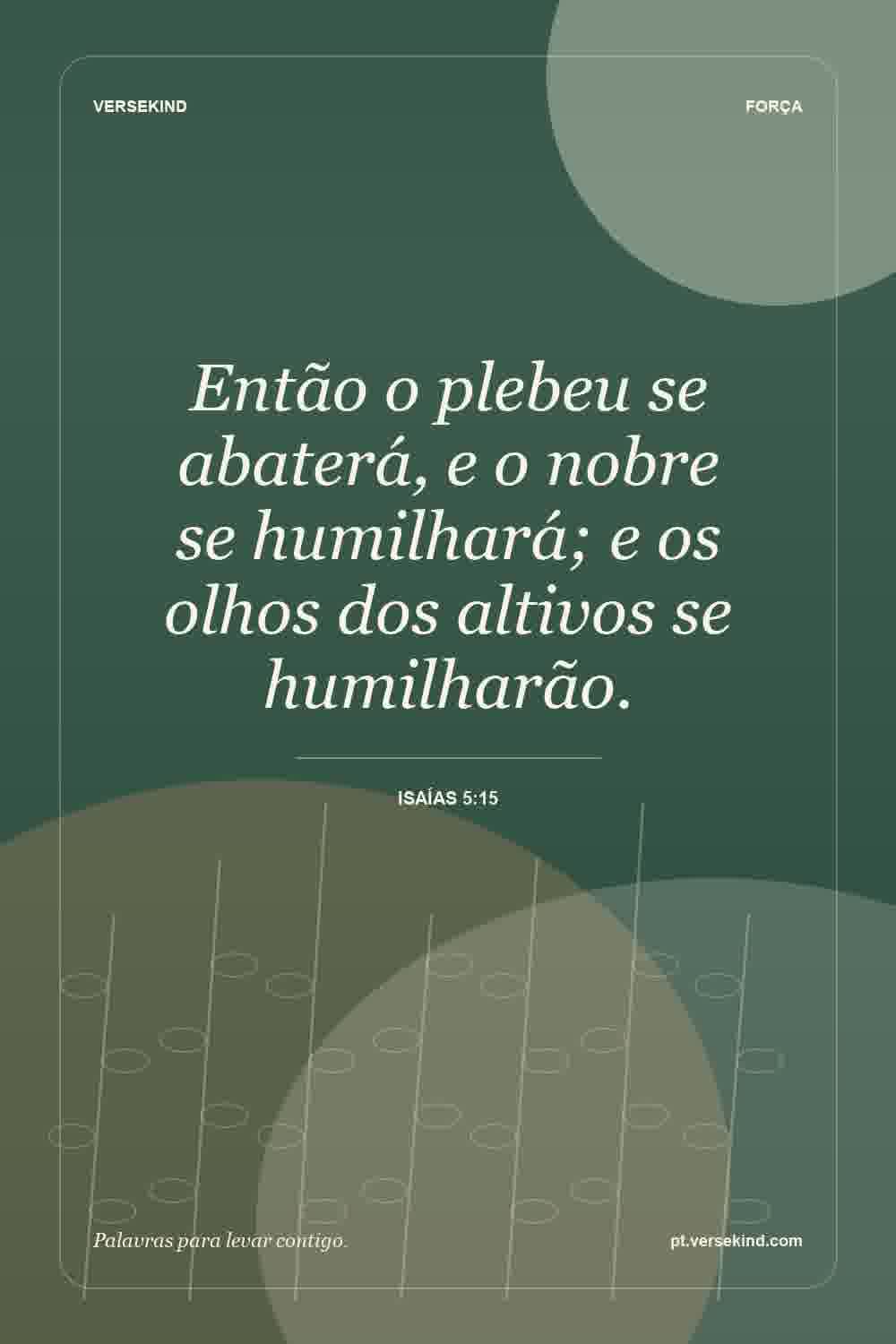 Então o plebeu se abaterá, e o nobre se humilhará; e os olhos dos altivos se humilharão. — Isaías 5:15