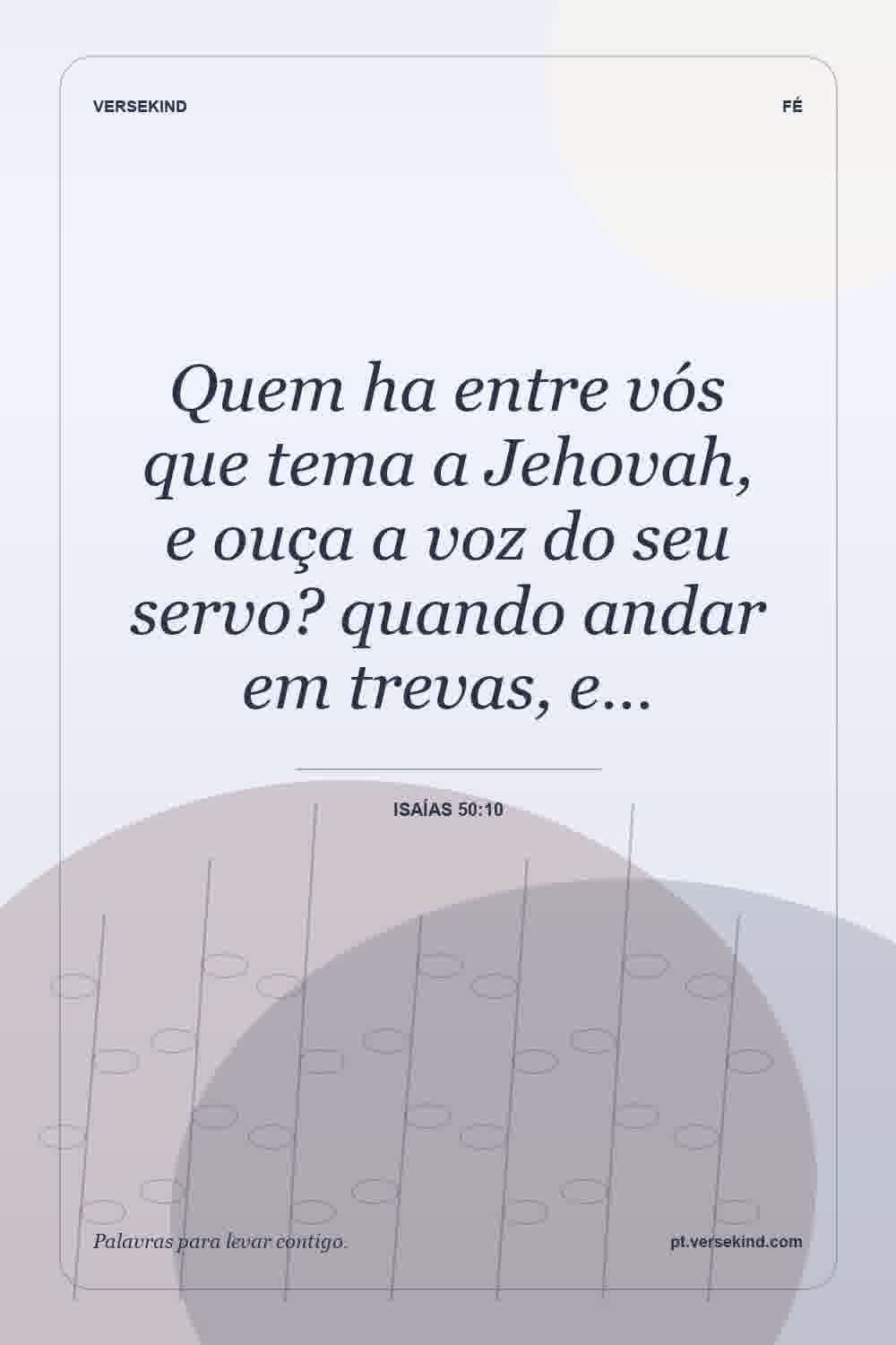 Quem ha entre vós que tema a Jehovah, e ouça a voz do seu servo? quando andar em trevas, e… — Isaías 50:10