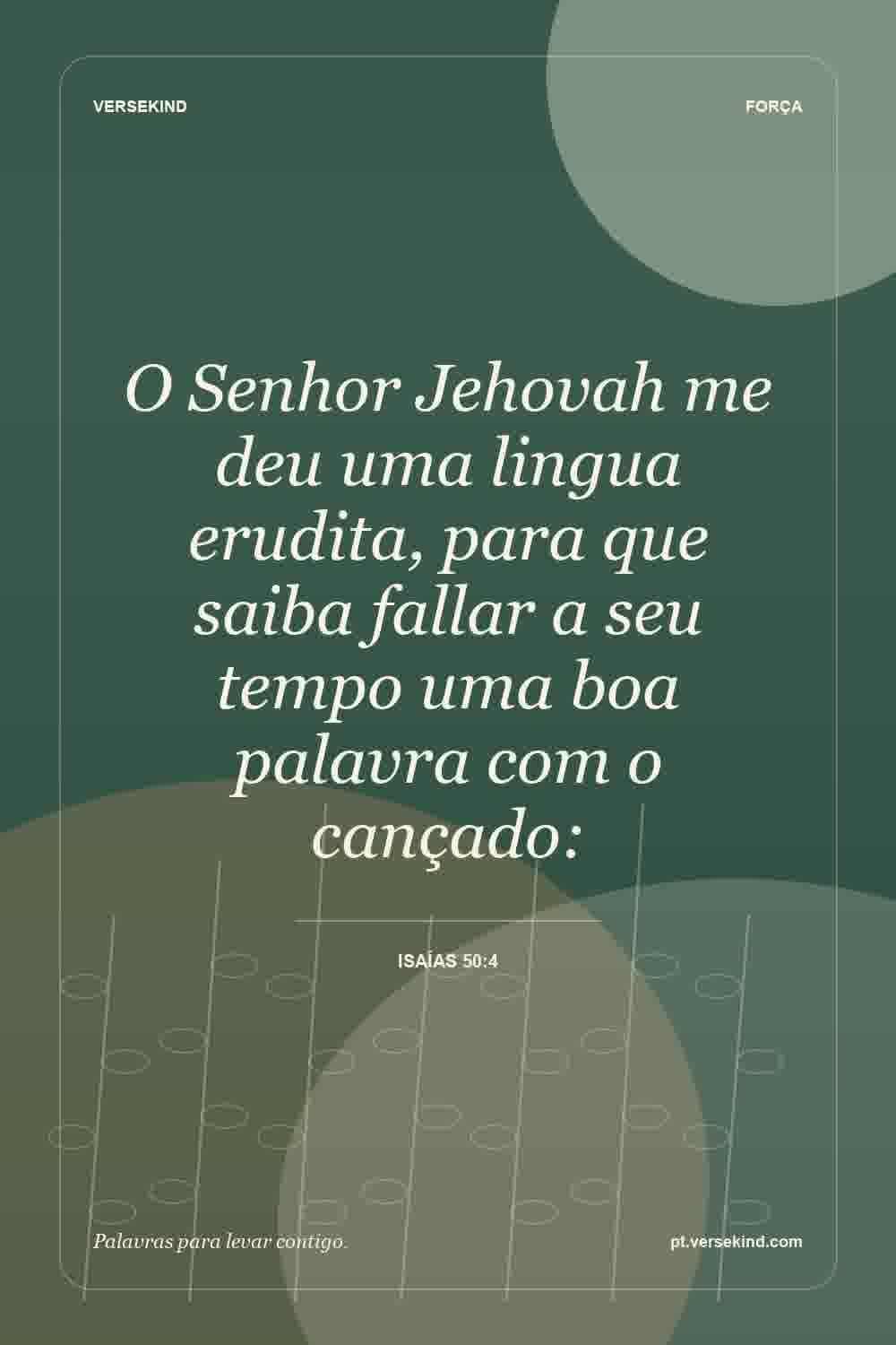 O Senhor Jehovah me deu uma lingua erudita, para que saiba fallar a seu tempo uma boa palavra com o cançado: — Isaías 50:4