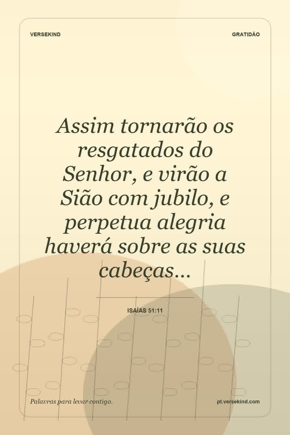 Assim tornarão os resgatados do Senhor, e virão a Sião com jubilo, e perpetua alegria haverá sobre as suas cabeças… — Isaías 51:11