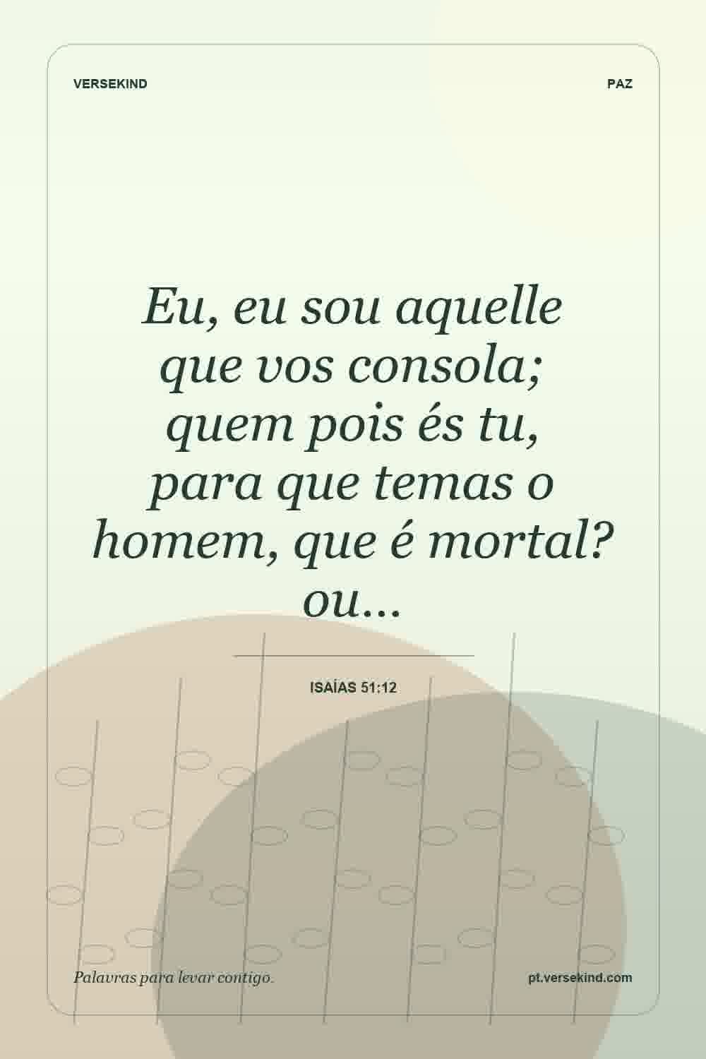 Eu, eu sou aquelle que vos consola; quem pois és tu, para que temas o homem, que é mortal? ou… — Isaías 51:12