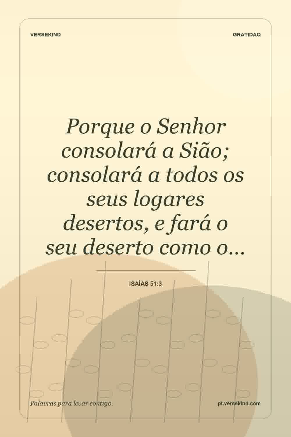 Porque o Senhor consolará a Sião; consolará a todos os seus logares desertos, e fará o seu deserto como o… — Isaías 51:3