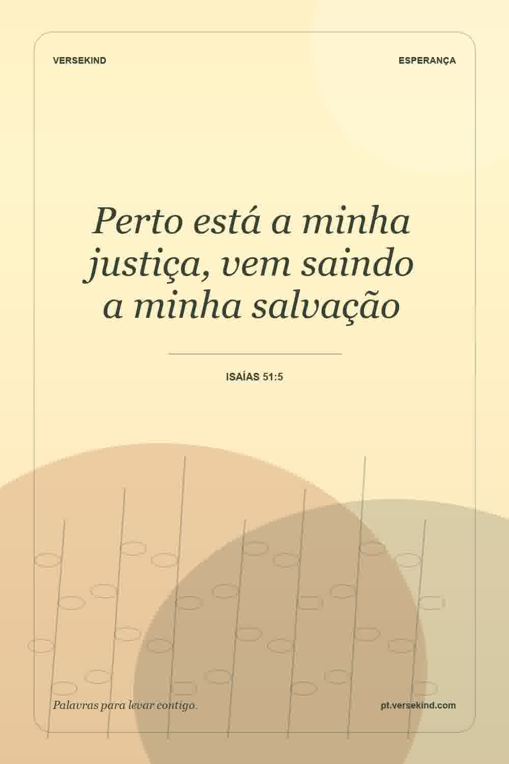 Perto está a minha justiça, vem saindo a minha salvação — Isaías 51:5
