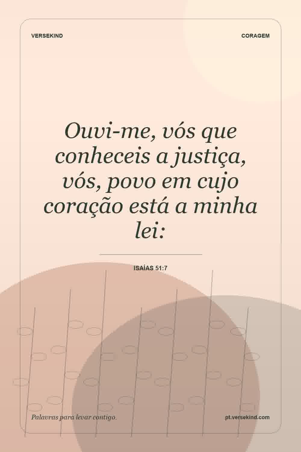 Ouvi-me, vós que conheceis a justiça, vós, povo em cujo coração está a minha lei: — Isaías 51:7