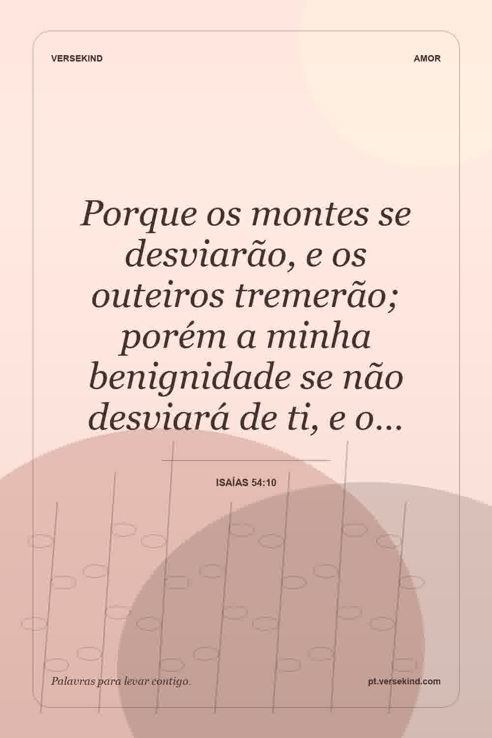 Porque os montes se desviarão, e os outeiros tremerão; porém a minha benignidade se não desviará de ti, e o… — Isaías 54:10