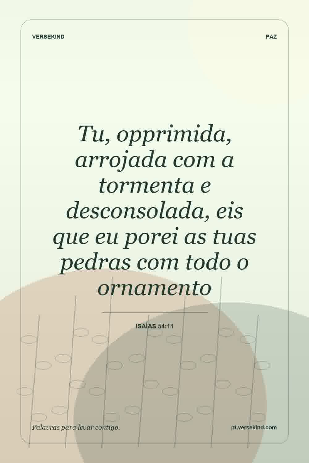 Tu, opprimida, arrojada com a tormenta e desconsolada, eis que eu porei as tuas pedras com todo o ornamento — Isaías 54:11