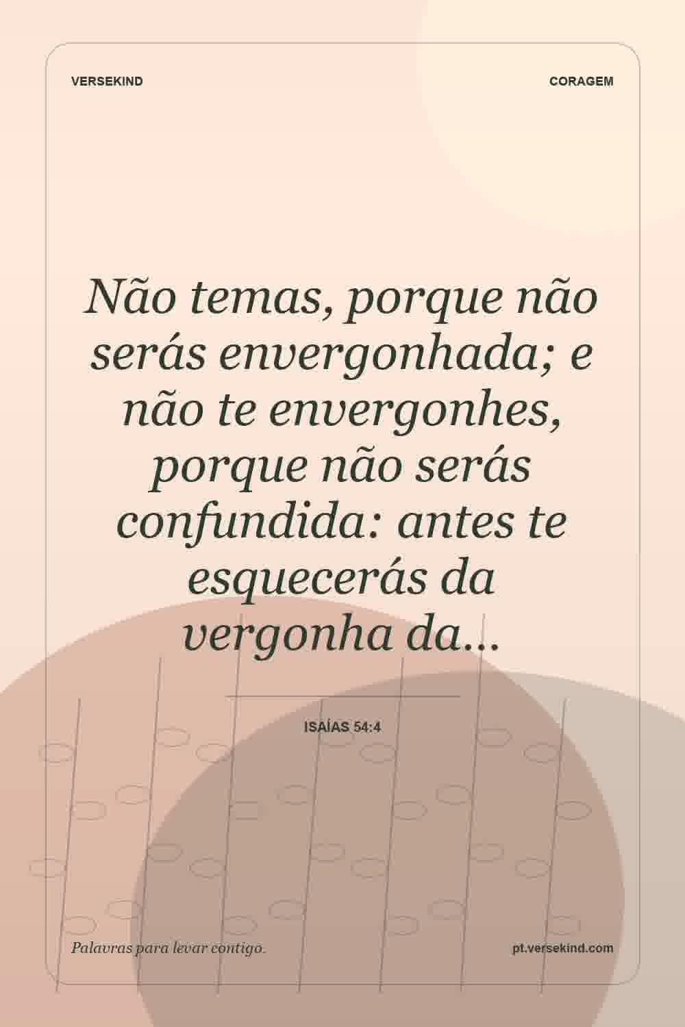 Não temas, porque não serás envergonhada; e não te envergonhes, porque não serás confundida: antes te esquecerás da vergonha da… — Isaías 54:4