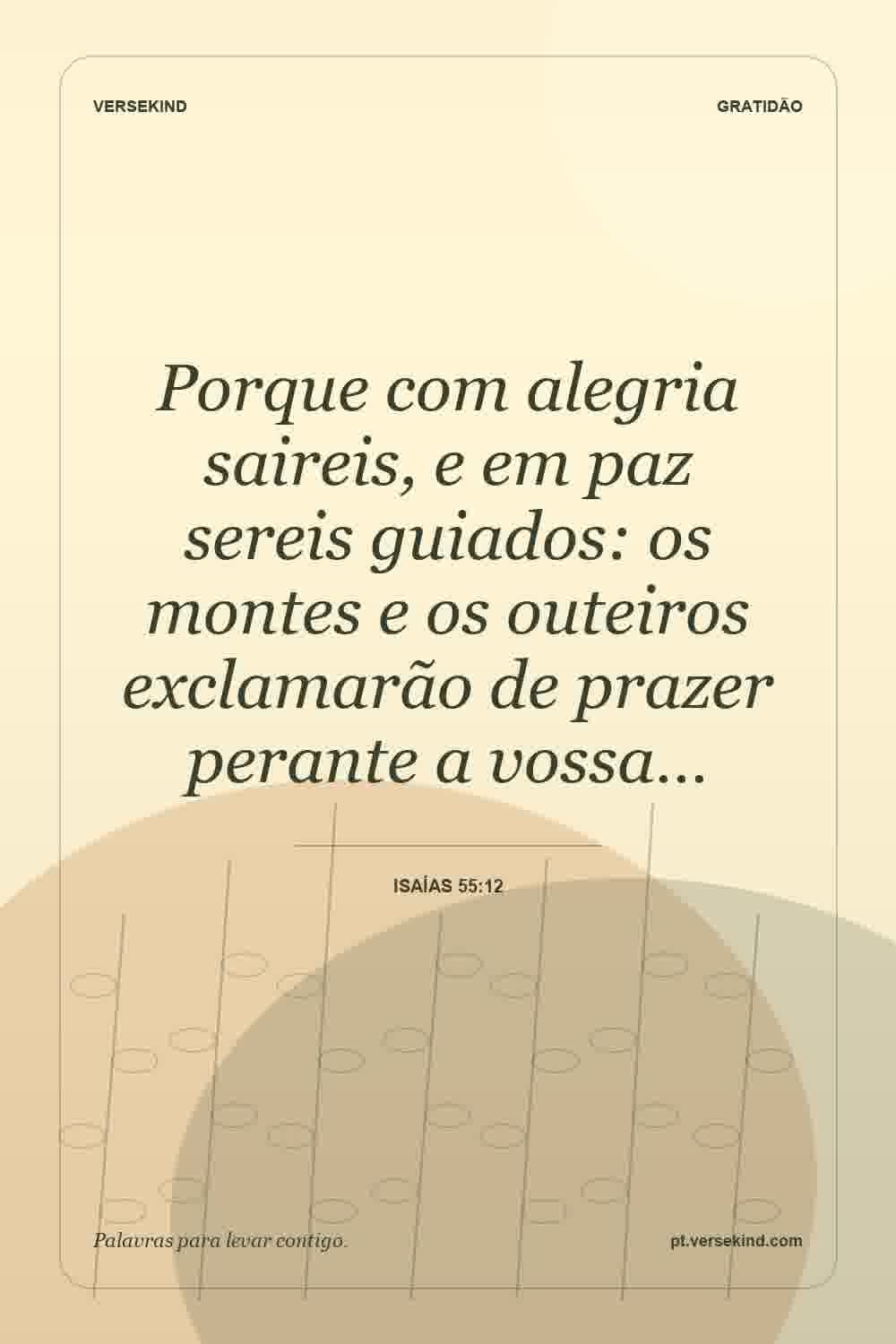 Porque com alegria saireis, e em paz sereis guiados: os montes e os outeiros exclamarão de prazer perante a vossa… — Isaías 55:12