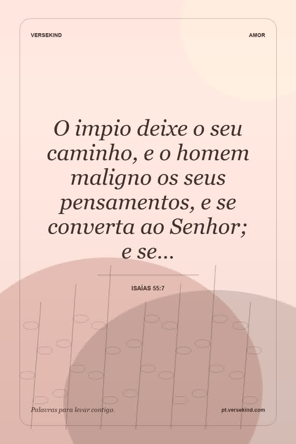O impio deixe o seu caminho, e o homem maligno os seus pensamentos, e se converta ao Senhor; e se… — Isaías 55:7